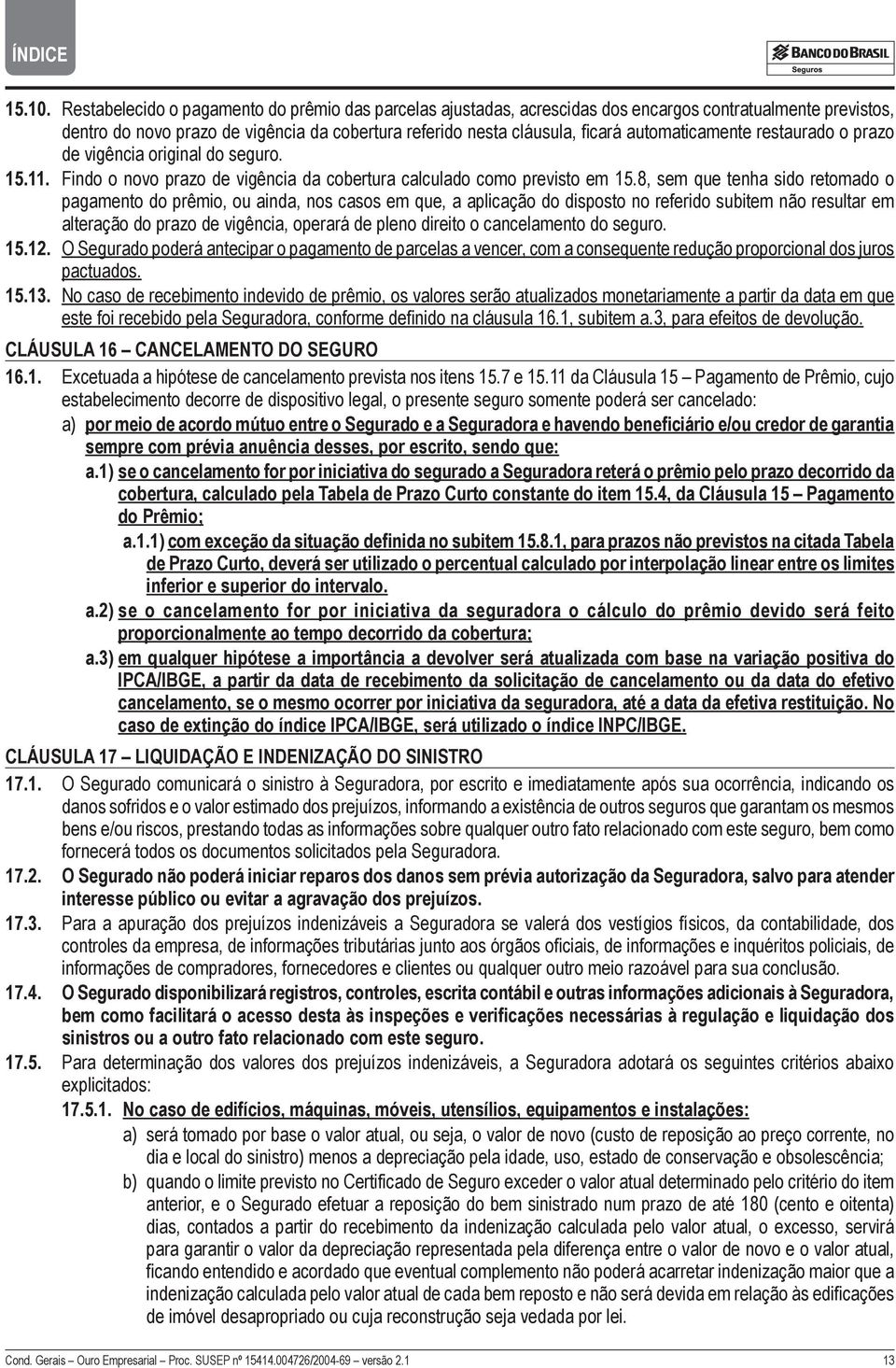 automaticamente restaurado o prazo de vigência original do seguro. 15.11. Findo o novo prazo de vigência da cobertura calculado como previsto em 15.