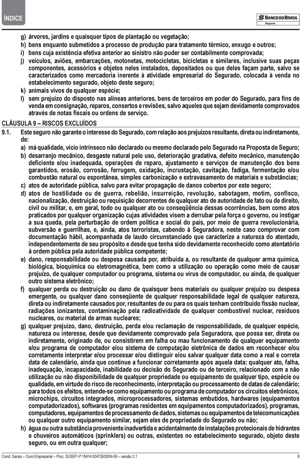 instalados, depositados ou que deles façam parte, salvo se caracterizados como mercadoria inerente à atividade empresarial do Segurado, colocada à venda no estabelecimento segurado, objeto deste