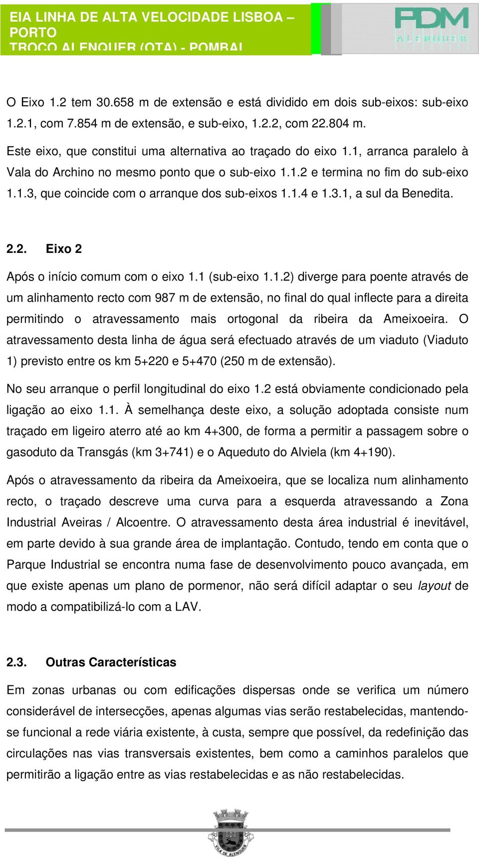 1.4 e 1.3.1, a sul da Benedita. 2.2. Eixo 2 Após o início comum com o eixo 1.1 (sub-eixo 1.1.2) diverge para poente através de um alinhamento recto com 987 m de extensão, no final do qual inflecte para a direita permitindo o atravessamento mais ortogonal da ribeira da Ameixoeira.