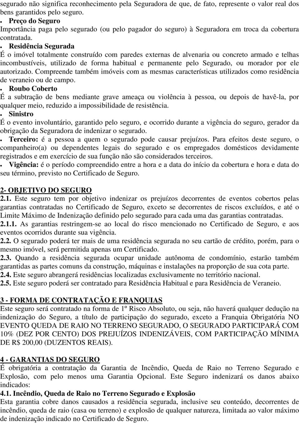 Residência Segurada É o imóvel totalmente construído com paredes externas de alvenaria ou concreto armado e telhas incombustíveis, utilizado de forma habitual e permanente pelo Segurado, ou morador