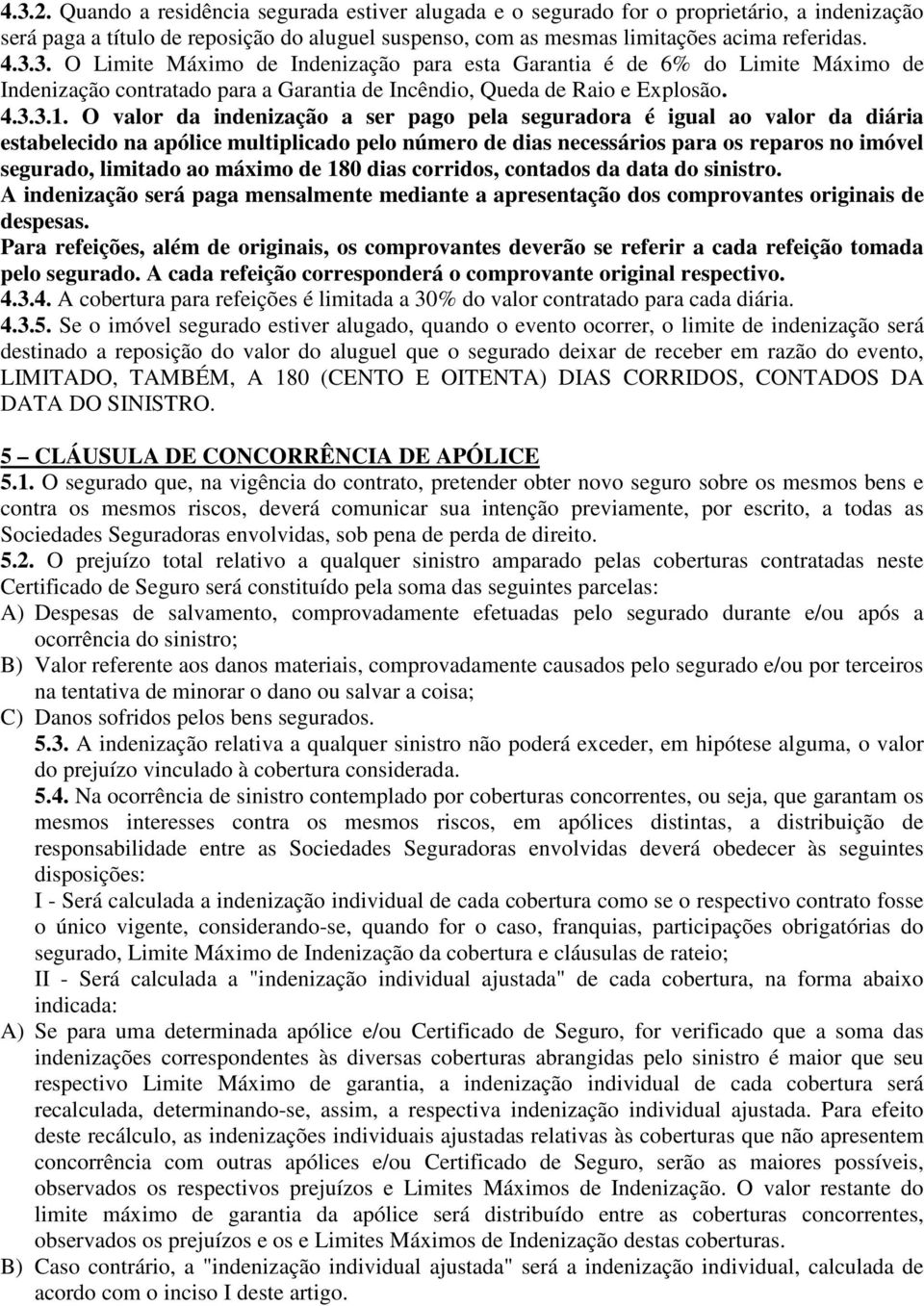 O valor da indenização a ser pago pela seguradora é igual ao valor da diária estabelecido na apólice multiplicado pelo número de dias necessários para os reparos no imóvel segurado, limitado ao