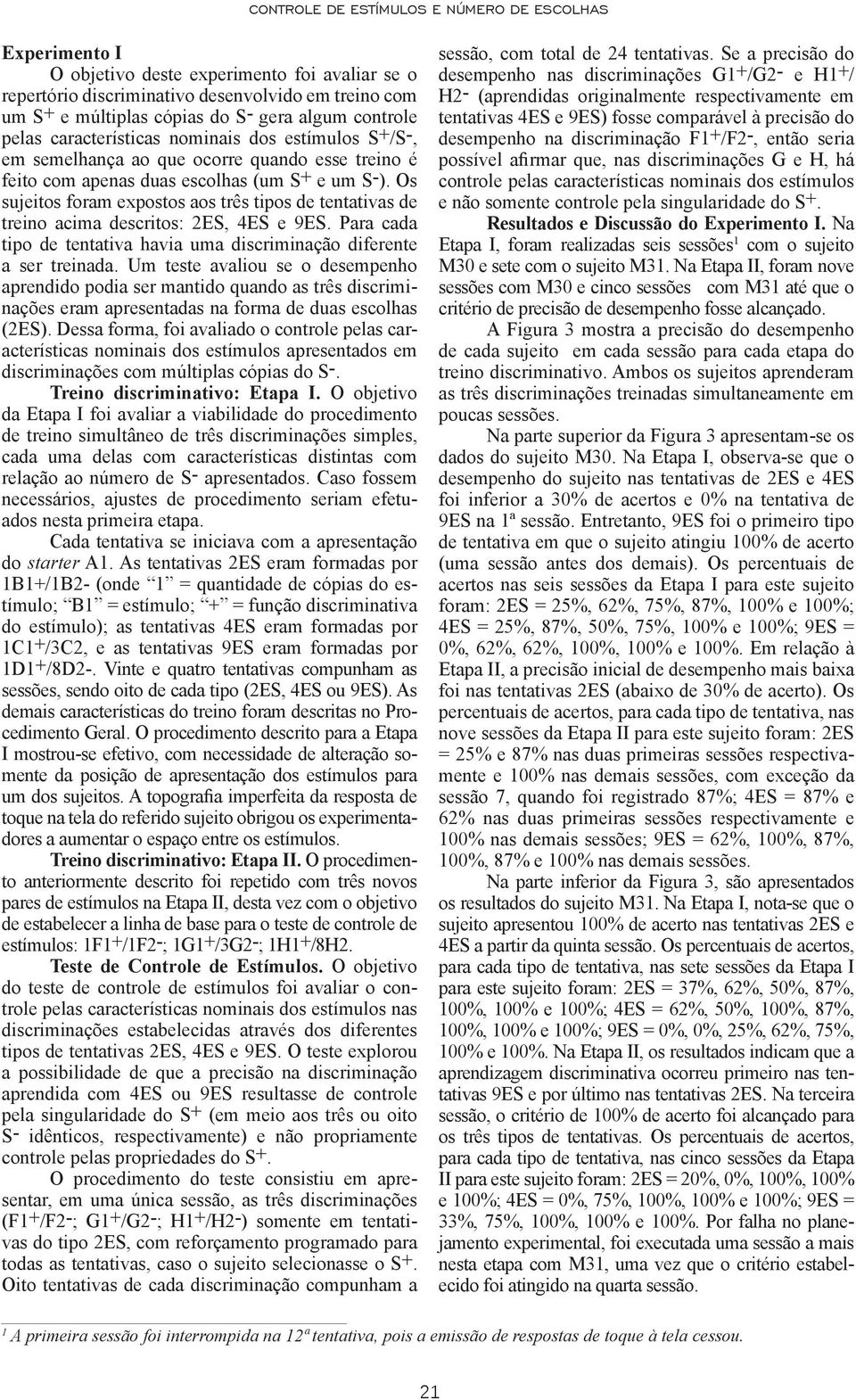 Os sujeitos foram expostos aos três tipos de tentativas de treino acima descritos: 2ES, 4ES e 9ES. Para cada tipo de tentativa havia uma discriminação diferente a ser treinada.