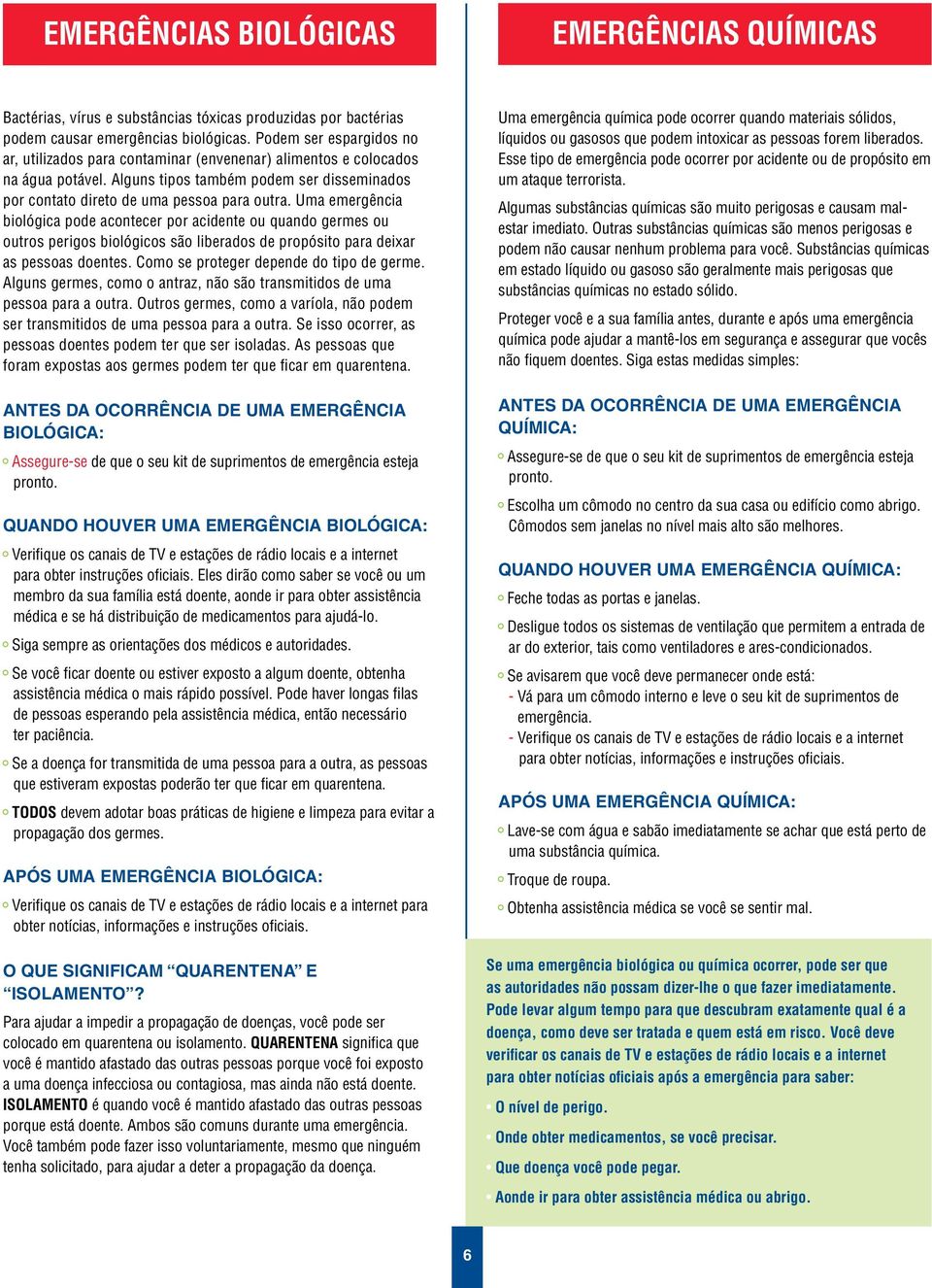 Uma emergência biológica pode acontecer por acidente ou quando germes ou outros perigos biológicos são liberados de propósito para deixar as pessoas doentes. Como se proteger depende do tipo de germe.