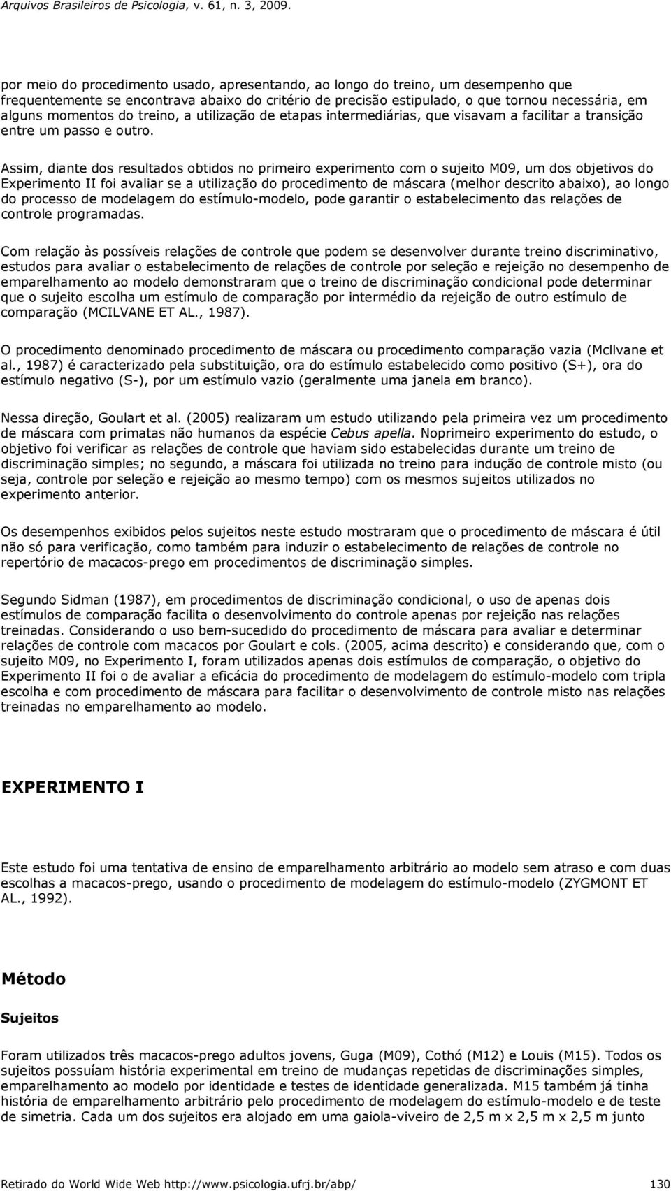 Assim, diante dos resultados obtidos no primeiro experimento com o sujeito M09, um dos objetivos do Experimento II foi avaliar se a utilização do procedimento de máscara (melhor descrito abaixo), ao