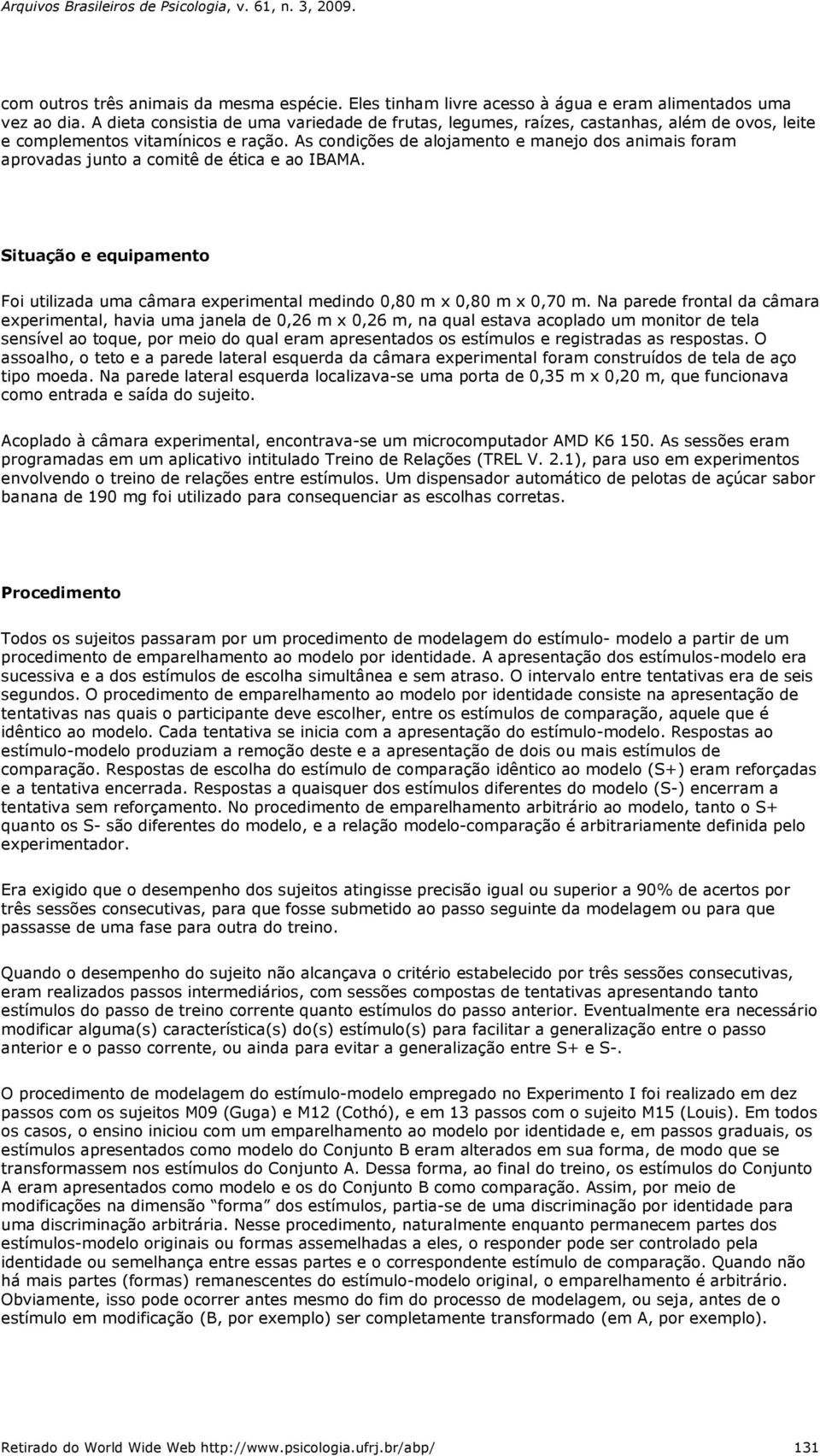 As condições de alojamento e manejo dos animais foram aprovadas junto a comitê de ética e ao IBAMA. Situação e equipamento Foi utilizada uma câmara experimental medindo 0,80 m x 0,80 m x 0,70 m.