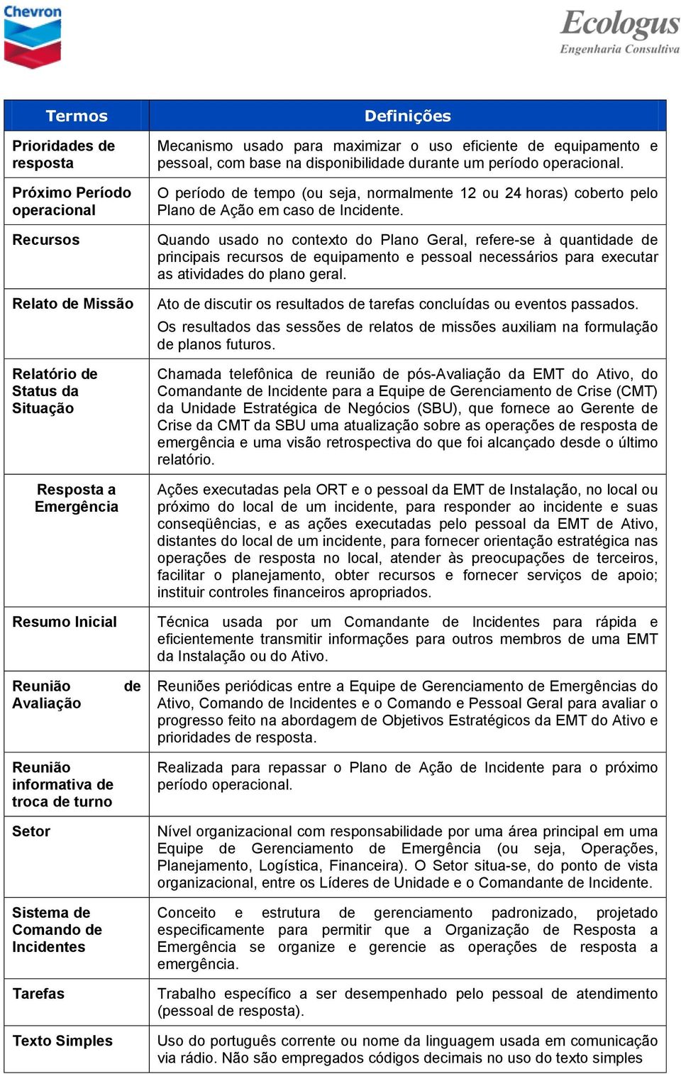 Quando usado no contexto do Plano Geral, refere-se à quantidade de principais recursos de equipamento e pessoal necessários para executar as atividades do plano geral.