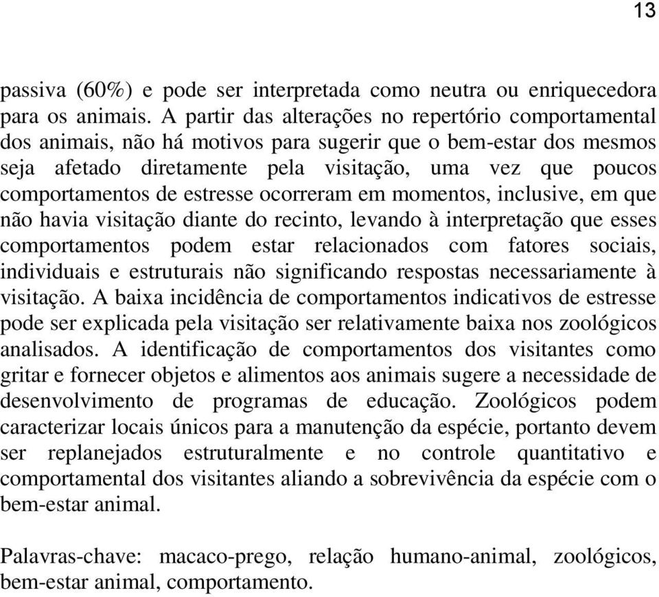 estresse ocorreram em momentos, inclusive, em que não havia visitação diante do recinto, levando à interpretação que esses comportamentos podem estar relacionados com fatores sociais, individuais e