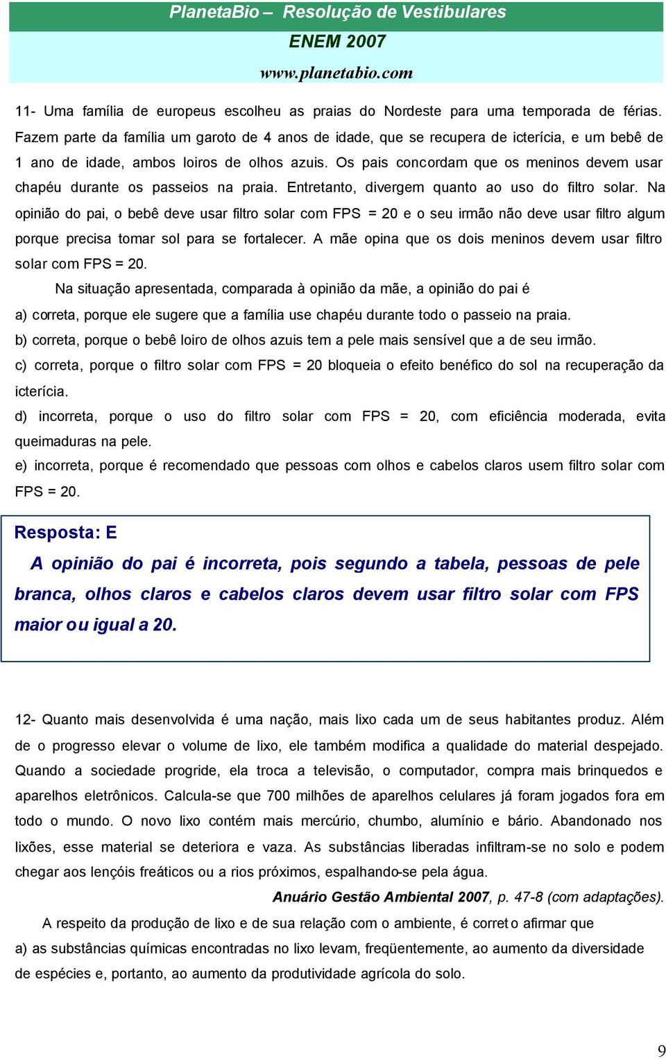 Os pais concordam que os meninos devem usar chapéu durante os passeios na praia. Entretanto, divergem quanto ao uso do filtro solar.