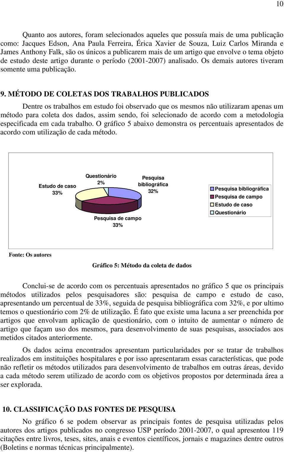 MÉTODO DE COLETAS DOS TRABALHOS PUBLICADOS Dentre os trabalhos em estudo foi observado que os mesmos não utilizaram apenas um método para coleta dos dados, assim sendo, foi selecionado de acordo com