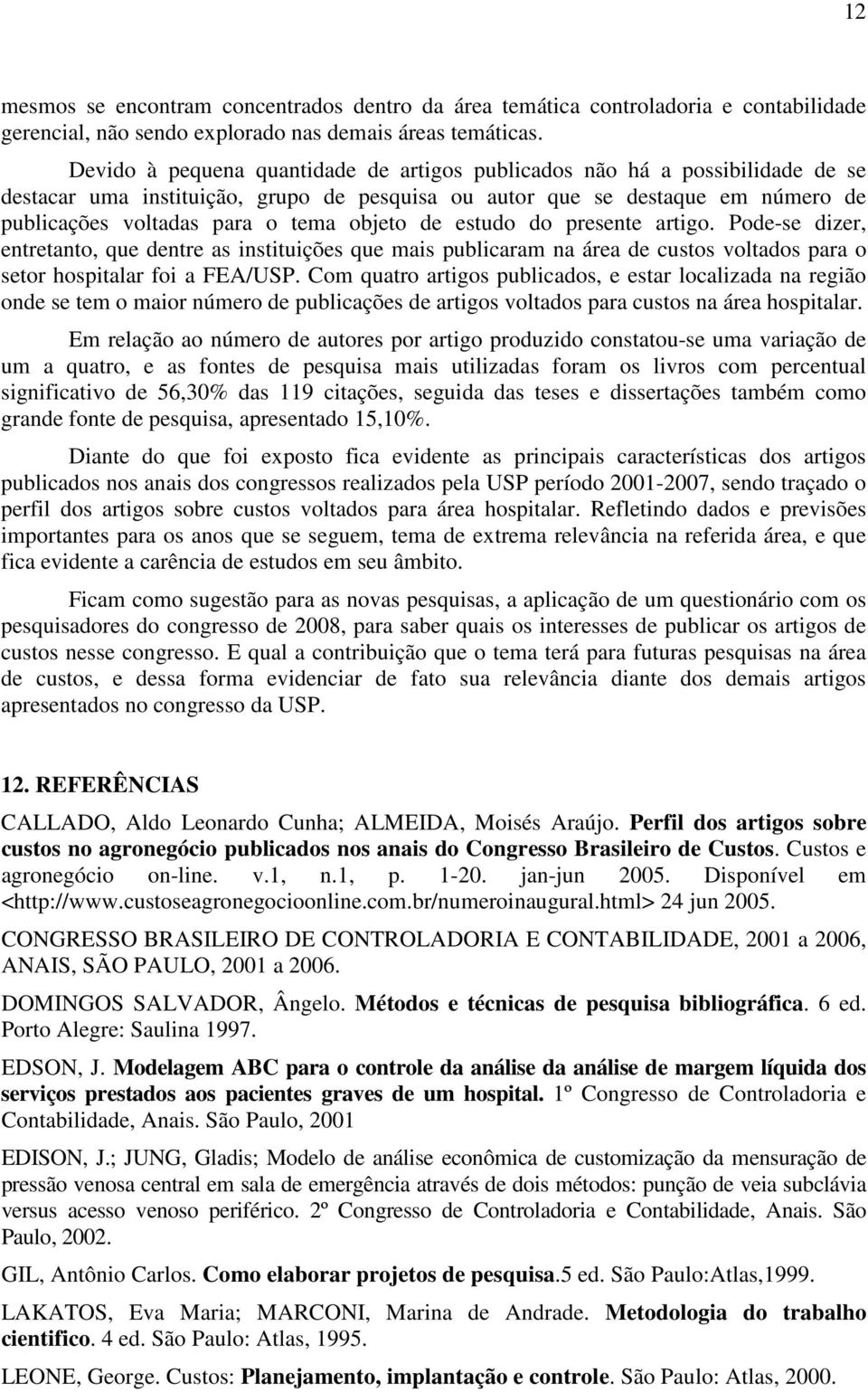 objeto de estudo do presente artigo. Pode-se dizer, entretanto, que dentre as instituições que mais publicaram na área de custos voltados para o setor hospitalar foi a FEA/USP.