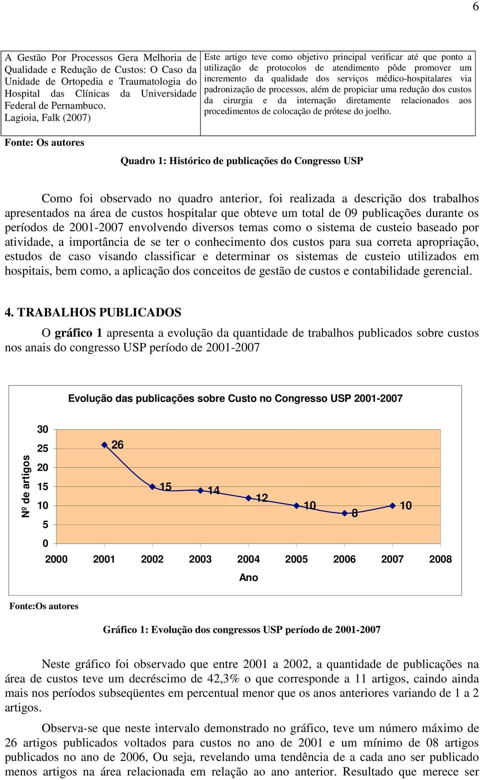 médico-hospitalares via padronização de processos, além de propiciar uma redução dos custos da cirurgia e da internação diretamente relacionados aos procedimentos de colocação de prótese do joelho.