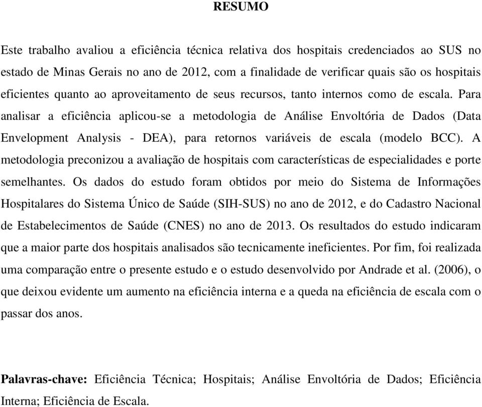 Para analisar a eficiência aplicou-se a metodologia de Análise Envoltória de Dados (Data Envelopment Analysis - DEA), para retornos variáveis de escala (modelo BCC).