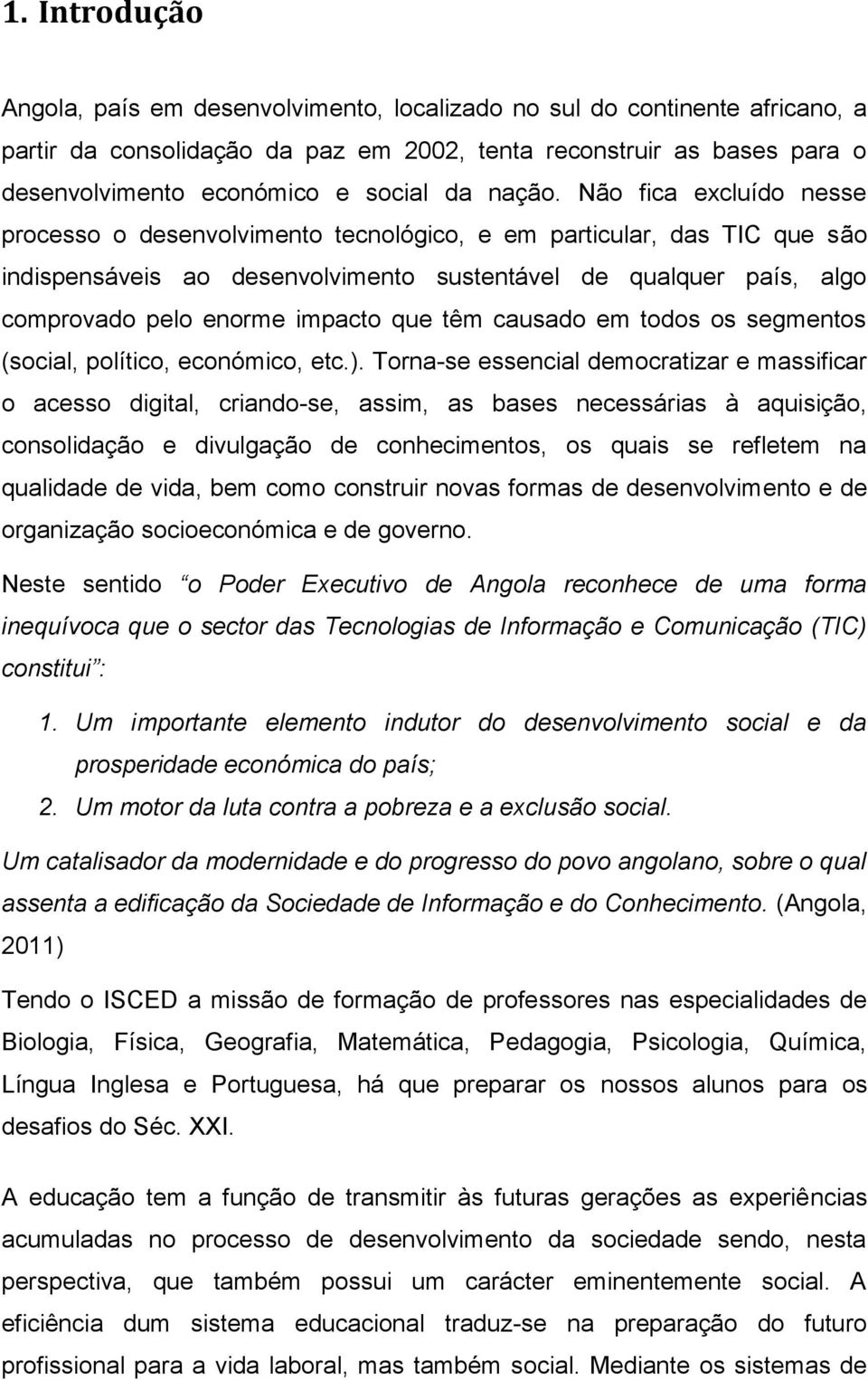 Não fica excluído nesse processo o desenvolvimento tecnológico, e em particular, das TIC que são indispensáveis ao desenvolvimento sustentável de qualquer país, algo comprovado pelo enorme impacto