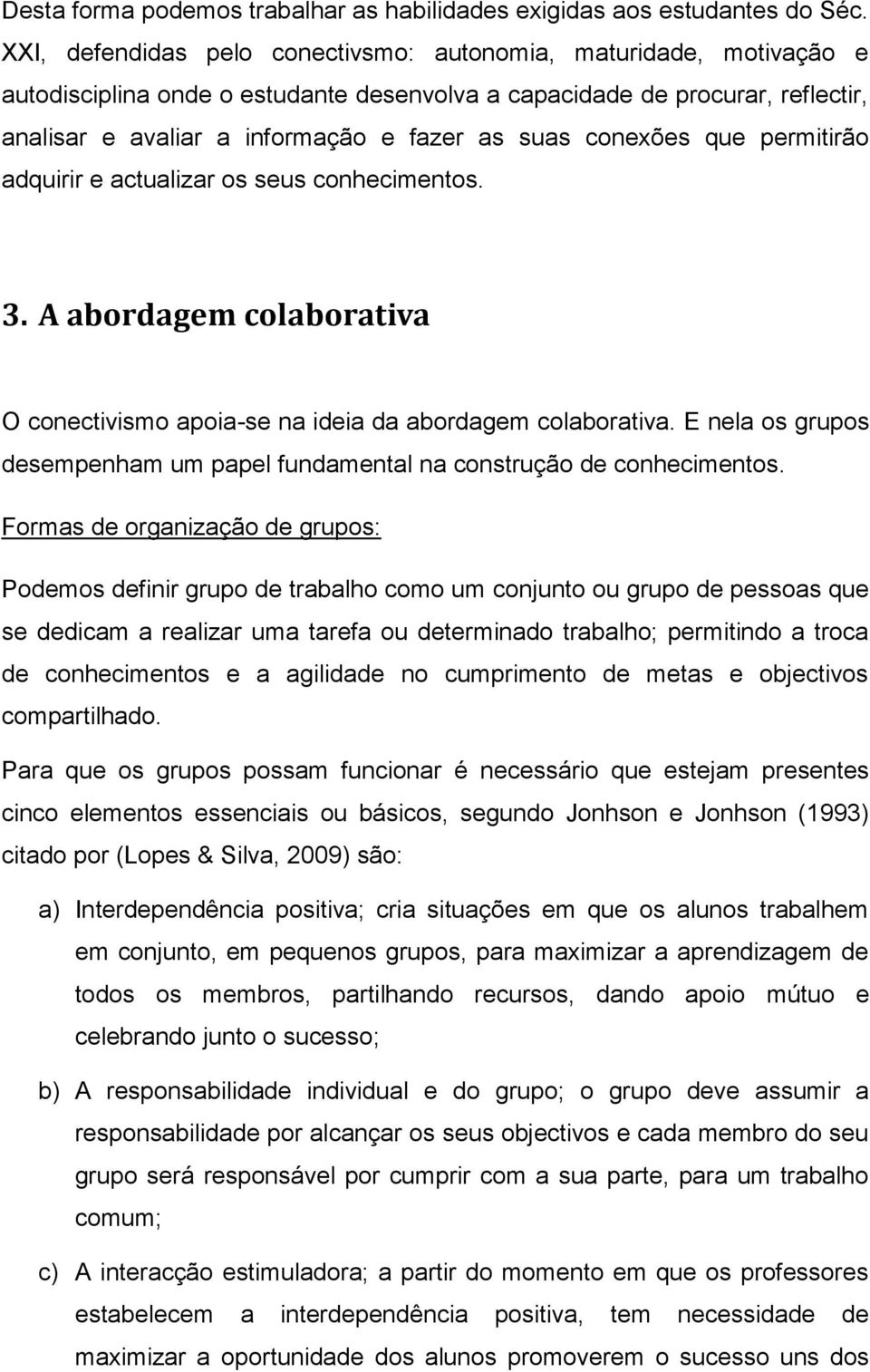 conexões que permitirão adquirir e actualizar os seus conhecimentos. 3. A abordagem colaborativa O conectivismo apoia-se na ideia da abordagem colaborativa.