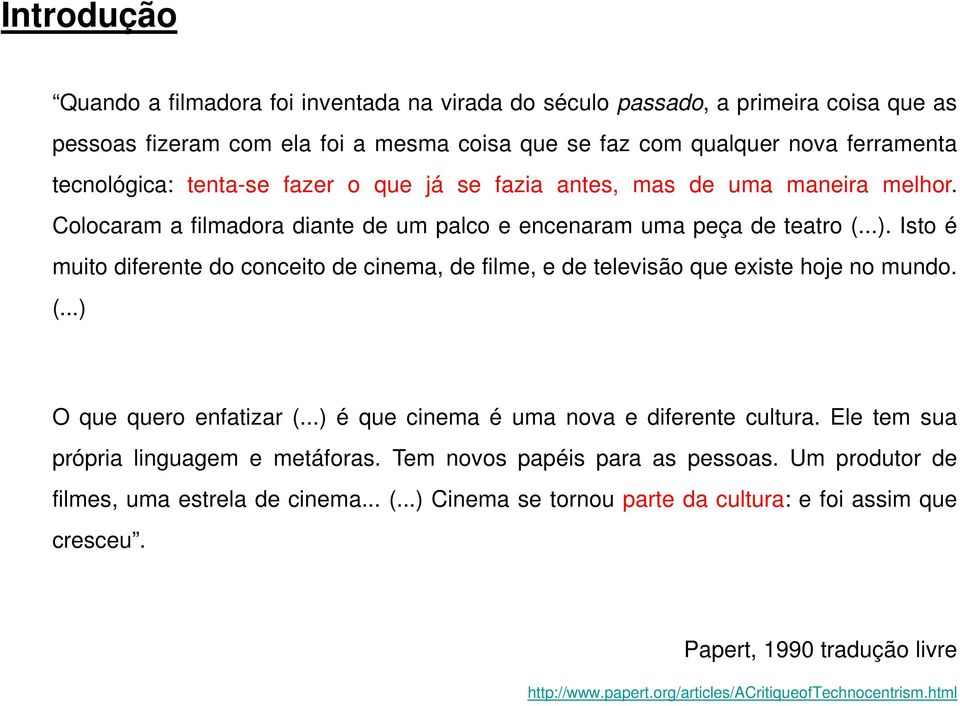 Isto é muito diferente do conceito de cinema, de filme, e de televisão que existe hoje no mundo. (...) O que quero enfatizar (...) é que cinema é uma nova e diferente cultura.