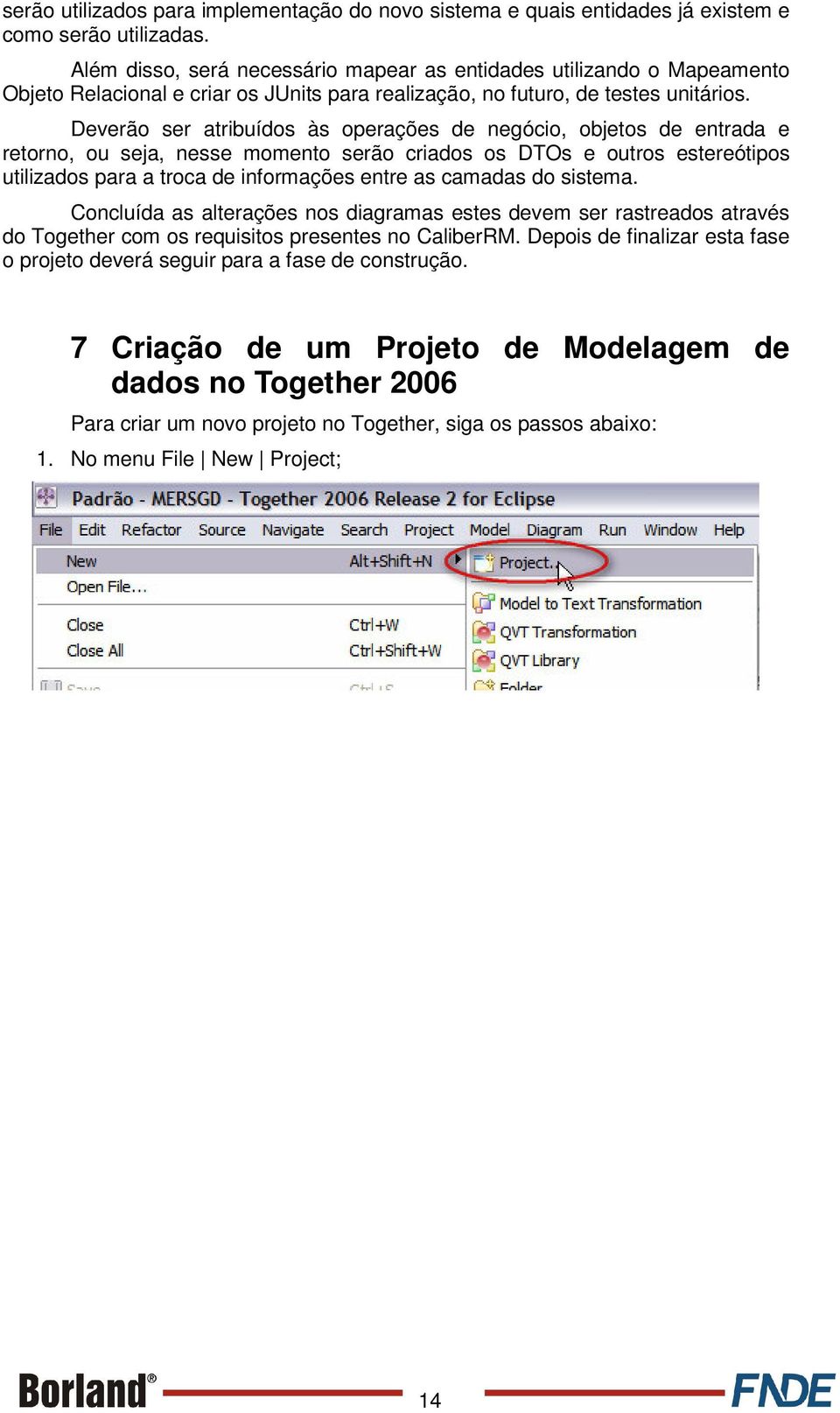 Deverão ser atribuídos às operações de negócio, objetos de entrada e retorno, ou seja, nesse momento serão criados os DTOs e outros estereótipos utilizados para a troca de informações entre as