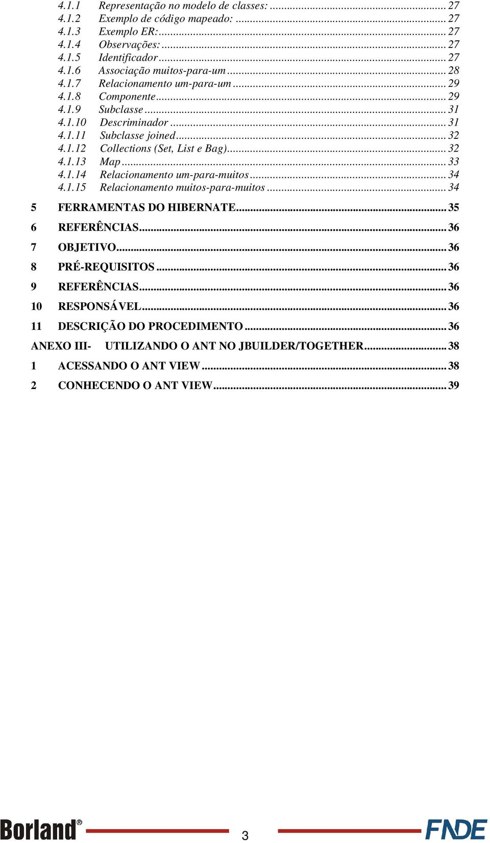 .. 33 4.1.14 Relacionamento um-para-muitos... 34 4.1.15 Relacionamento muitos-para-muitos... 34 5 FERRAMENTAS DO HIBERNATE... 35 6 REFERÊNCIAS... 36 7 OBJETIVO... 36 8 PRÉ-REQUISITOS.