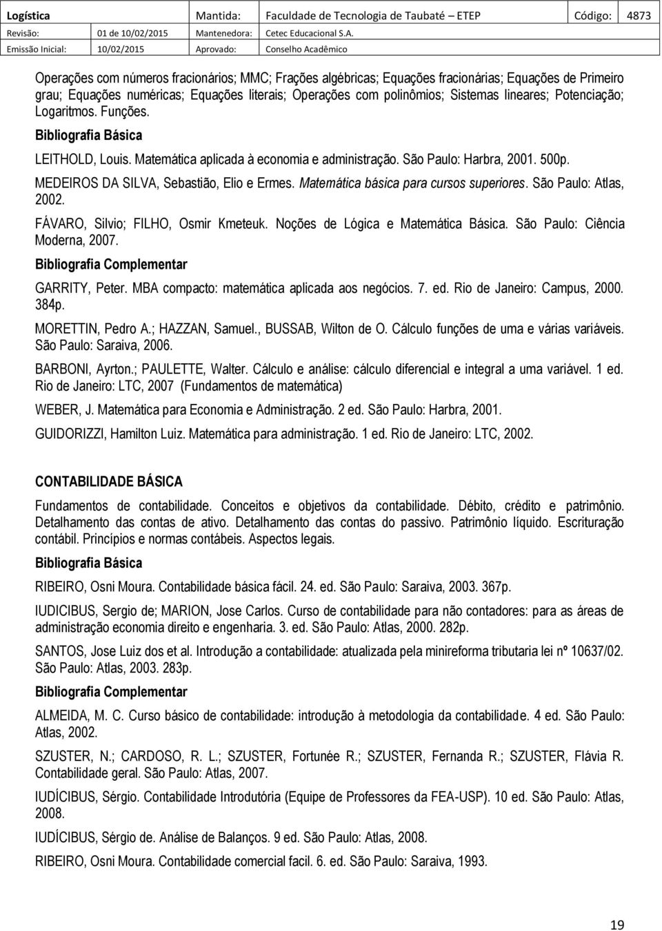 Matemática básica para cursos superiores. São Paulo: Atlas, 2002. FÁVARO, Silvio; FILHO, Osmir Kmeteuk. Noções de Lógica e Matemática Básica. São Paulo: Ciência Moderna, 2007. GARRITY, Peter.