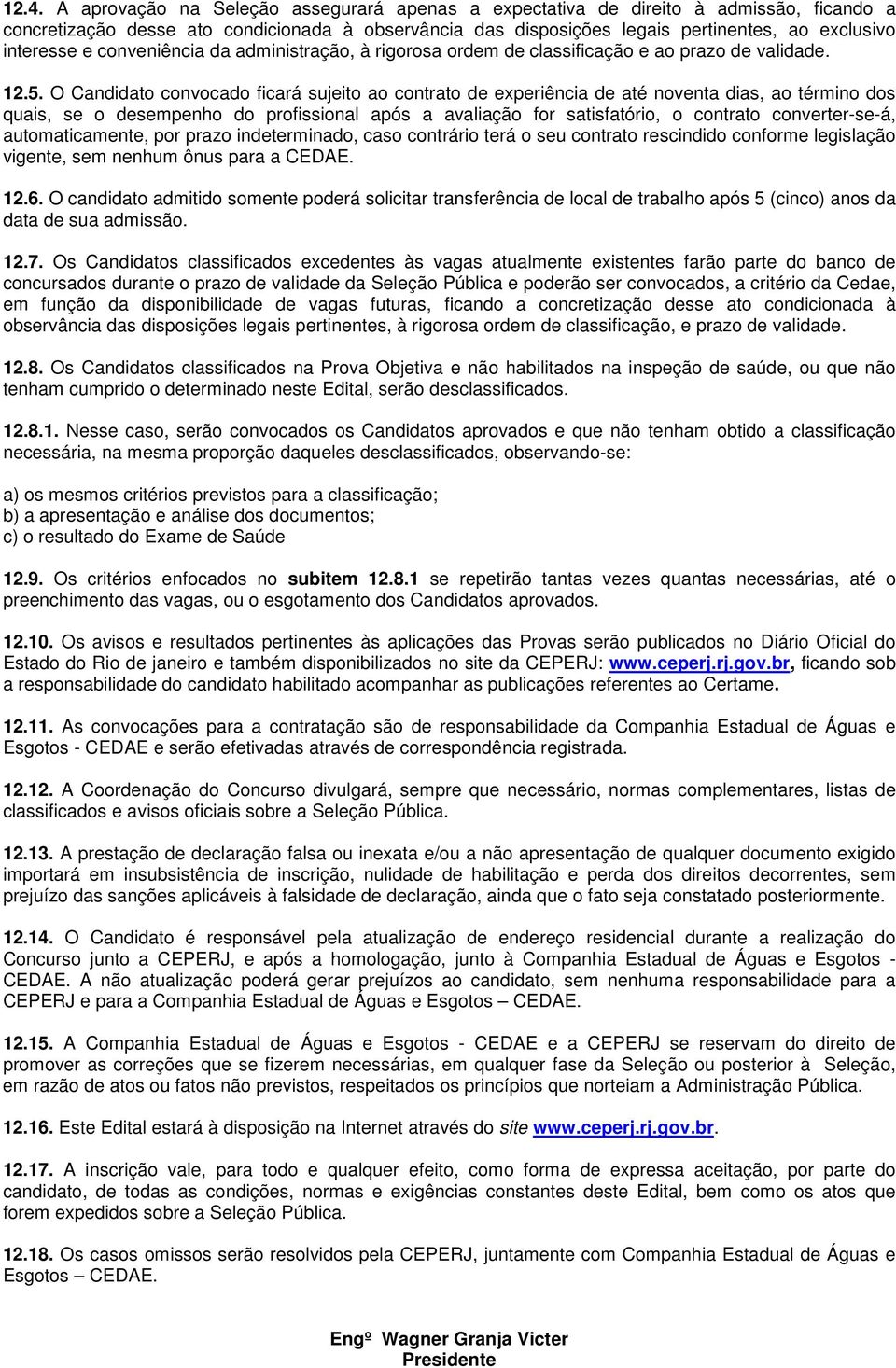 O Candidato convocado ficará sujeito ao contrato de experiência de até noventa dias, ao término dos quais, se o desempenho do profissional após a avaliação for satisfatório, o contrato