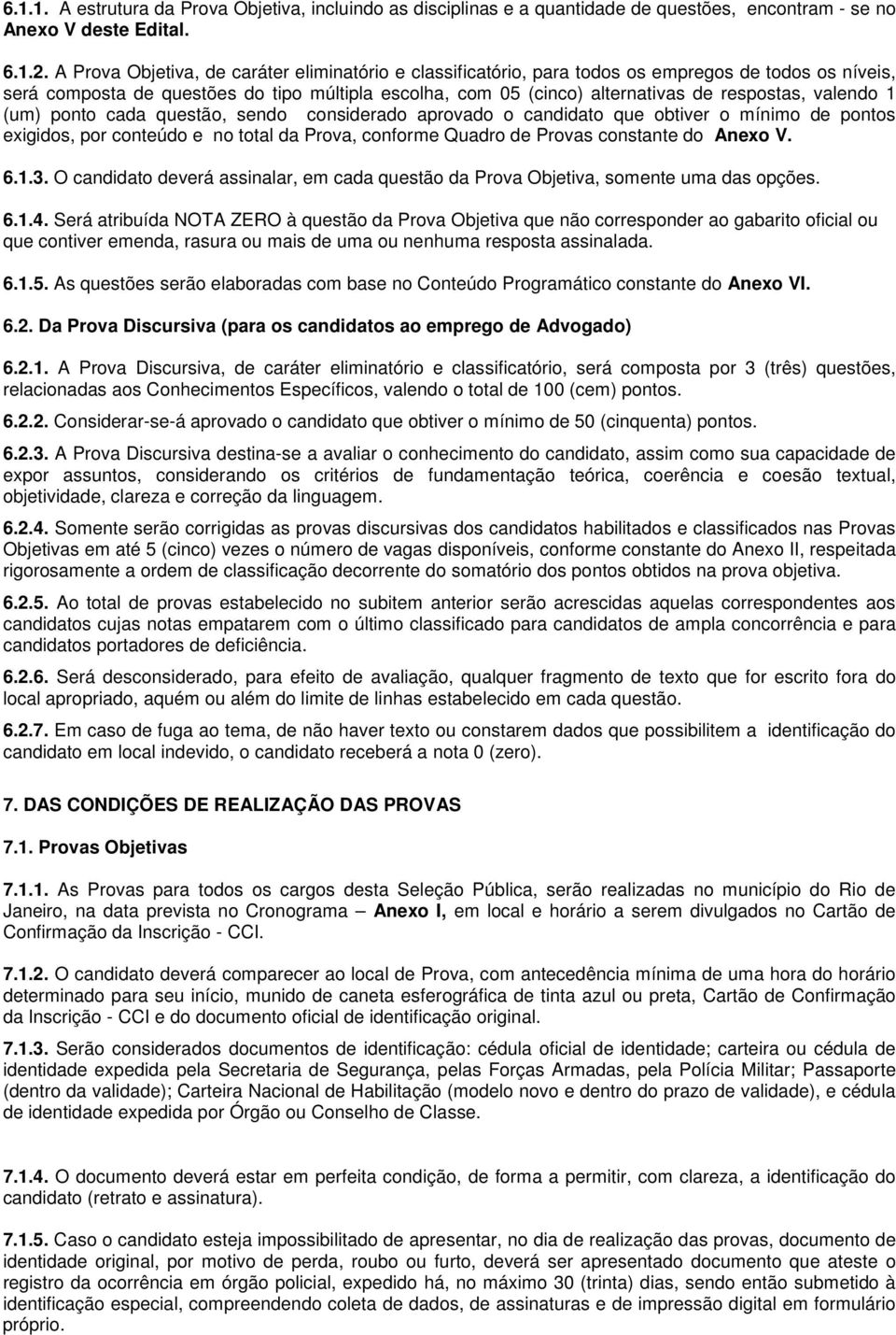 valendo 1 (um) ponto cada questão, sendo considerado aprovado o candidato que obtiver o mínimo de pontos exigidos, por conteúdo e no total da Prova, conforme Quadro de Provas constante do Anexo V. 6.