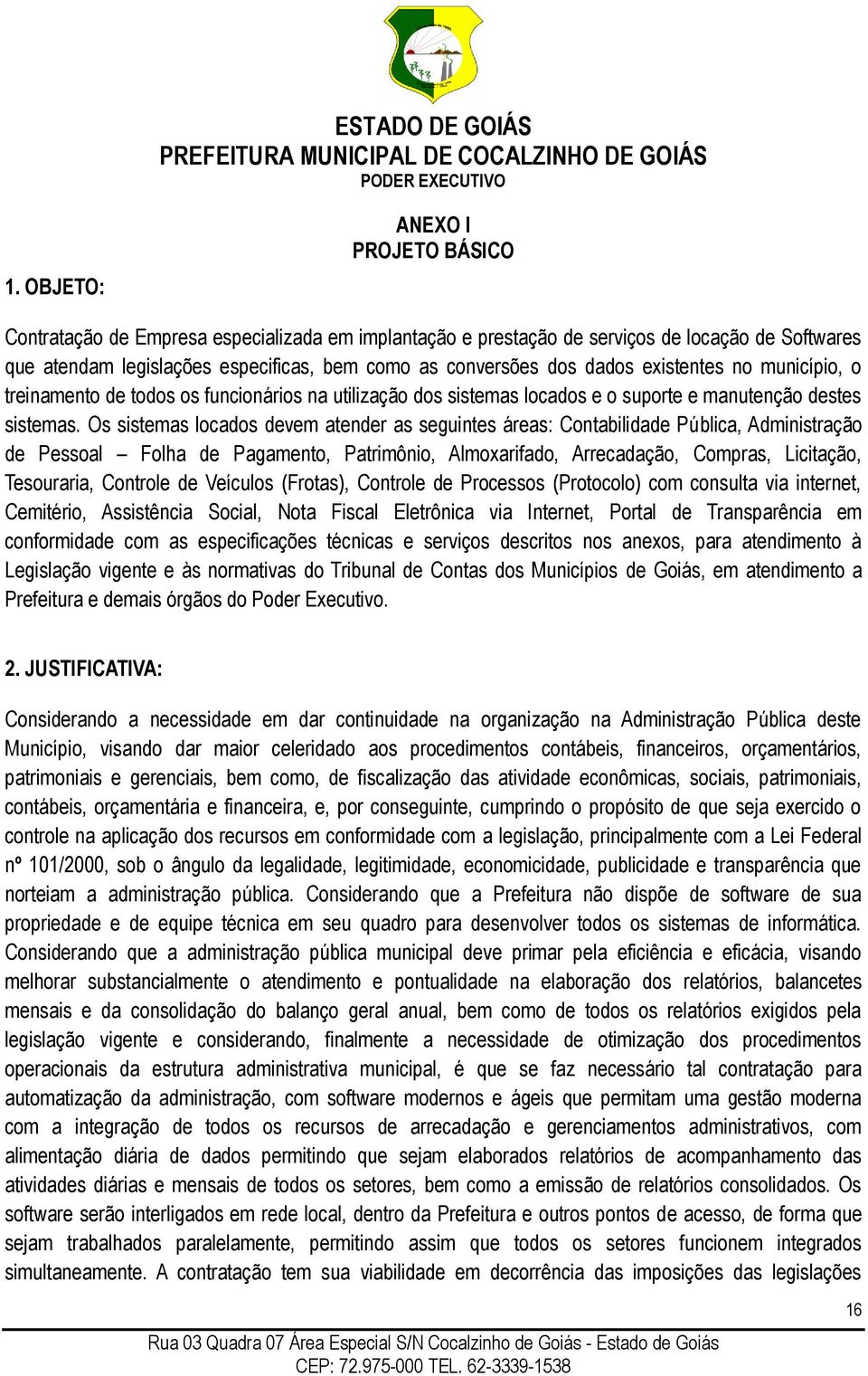 Os sistemas locados devem atender as seguintes áreas: Contabilidade Pública, Administração de Pessoal Folha de Pagamento, Patrimônio, Almoxarifado, Arrecadação, Compras, Licitação, Tesouraria,