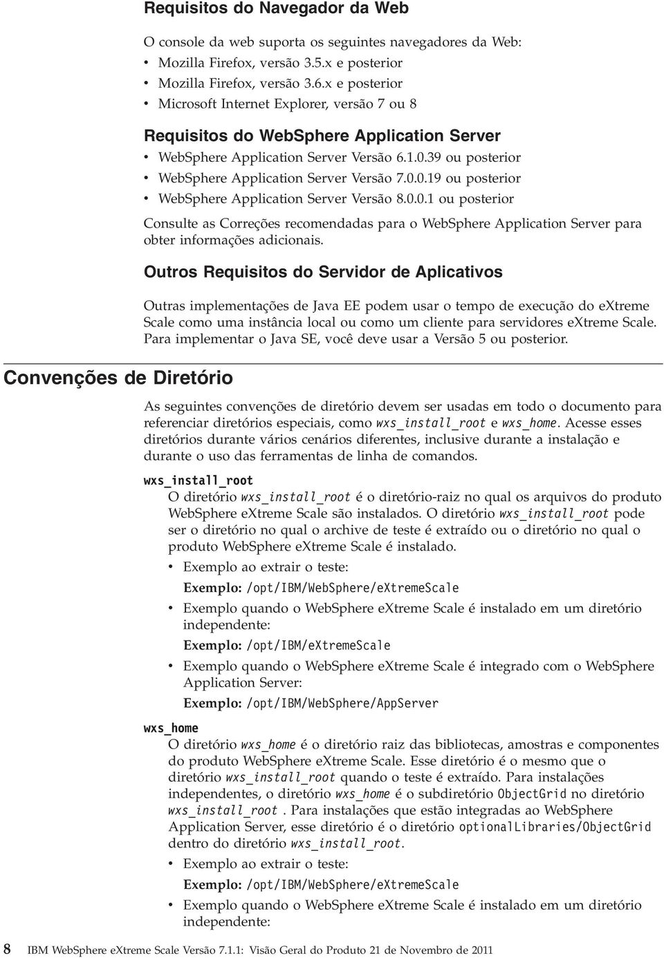 39 ou posterior v WebSphere Application Server Versão 7.0.0.19 ou posterior v WebSphere Application Server Versão 8.0.0.1 ou posterior Consulte as Correções recomendadas para o WebSphere Application Server para obter informações adicionais.