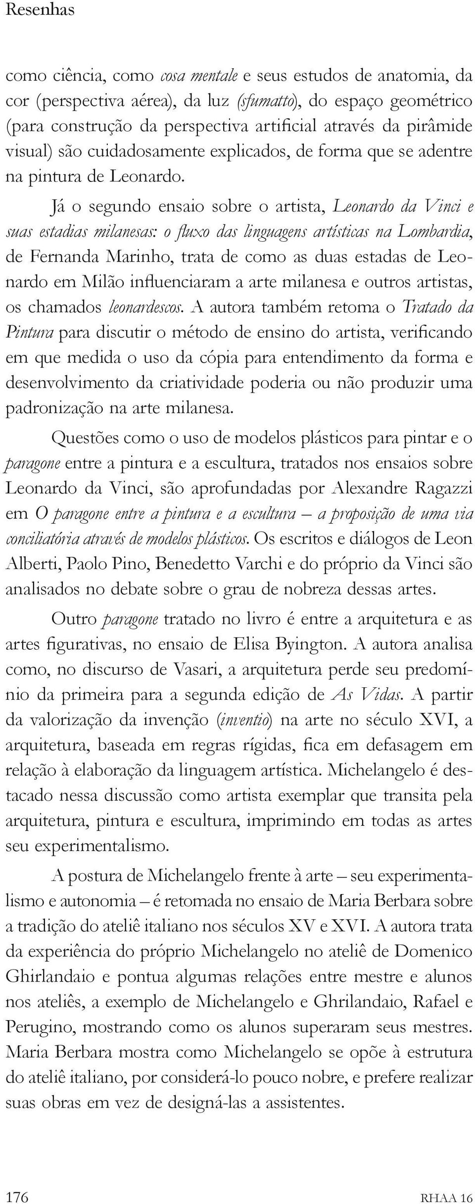 Já o segundo ensaio sobre o artista, Leonardo da Vinci e suas estadias milanesas: o fluxo das linguagens artísticas na Lombardia, de Fernanda Marinho, trata de como as duas estadas de Leonardo em