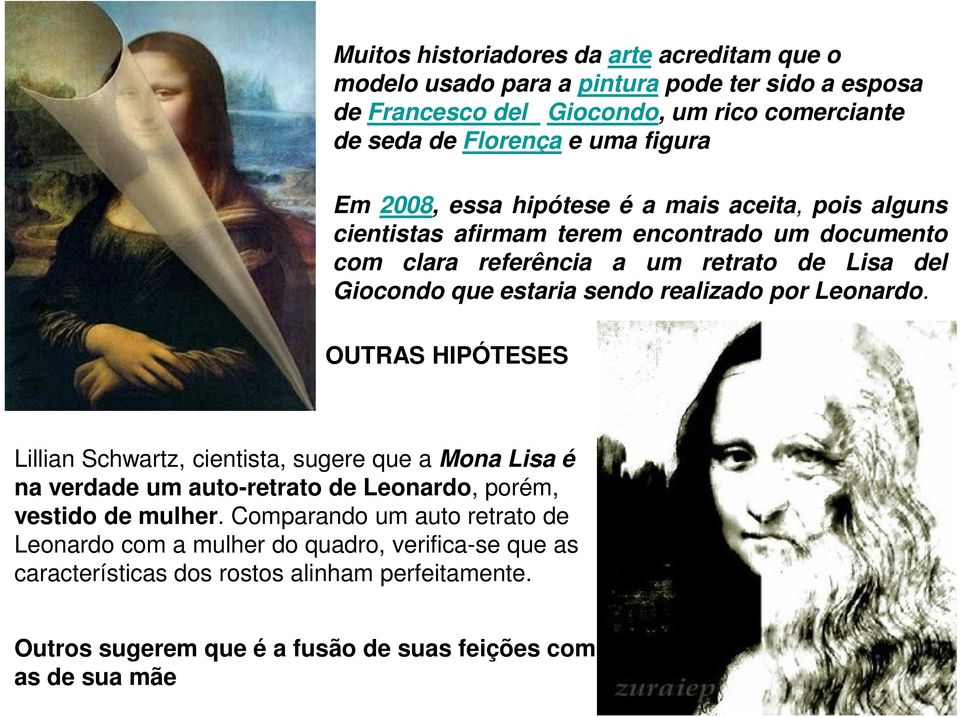 realizado por Leonardo. OUTRAS HIPÓTESES Lillian Schwartz, cientista, sugere que a Mona Lisa é na verdade um auto-retrato de Leonardo, porém, vestido de mulher.