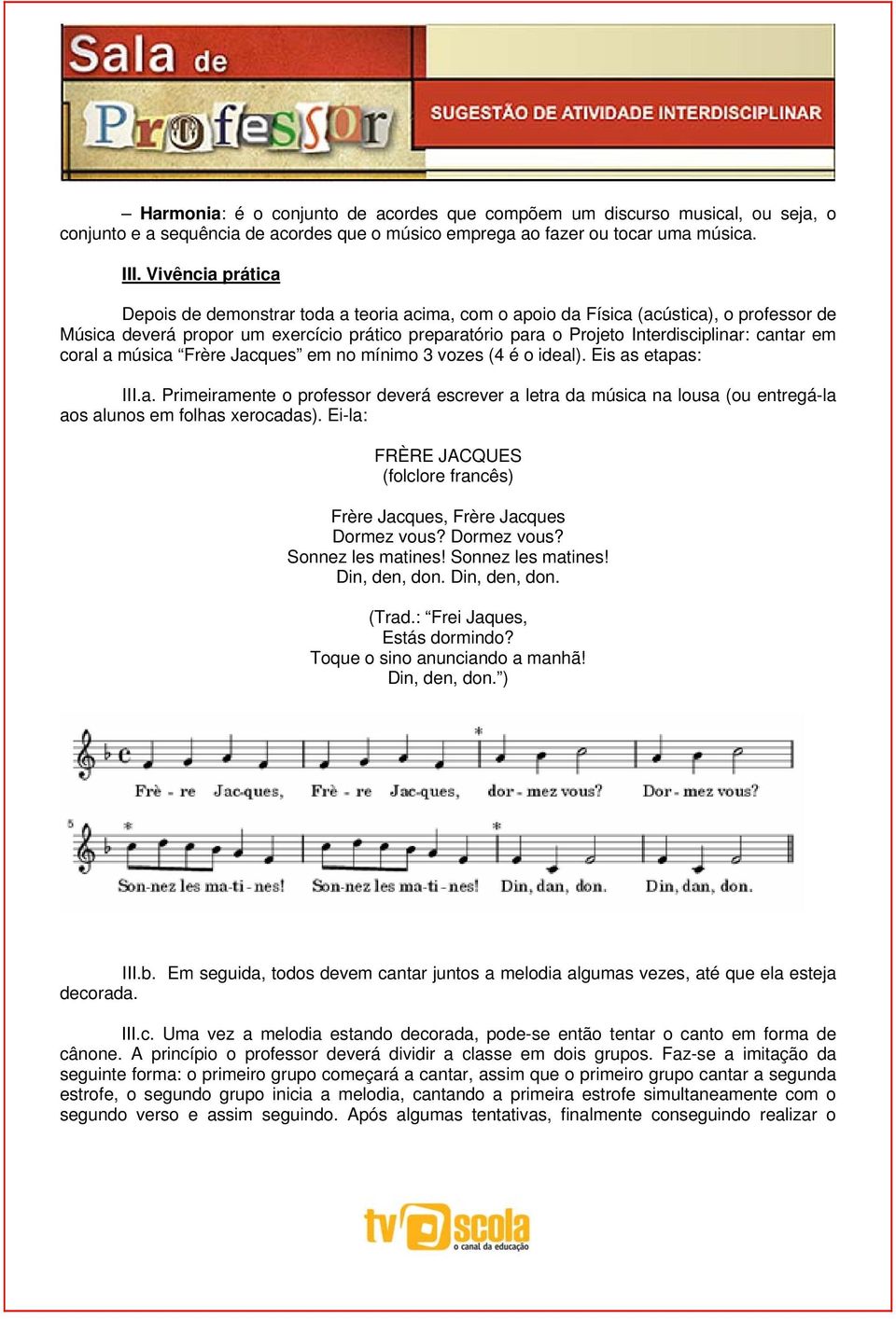 cantar em coral a música Frère Jacques em no mínimo 3 vozes (4 é o ideal). Eis as etapas: III.a. Primeiramente o professor deverá escrever a letra da música na lousa (ou entregá-la aos alunos em folhas xerocadas).