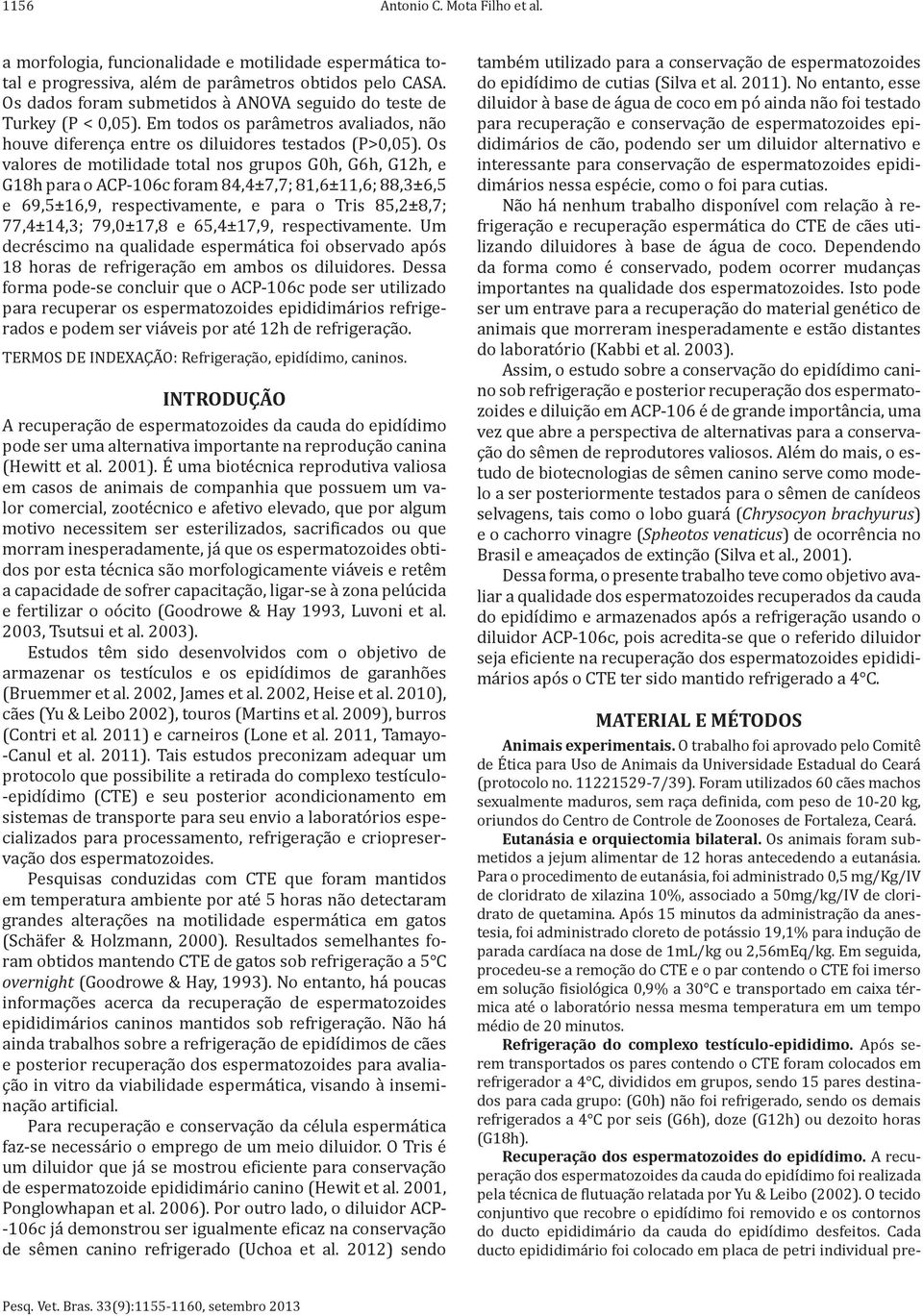 Os valores de motilidade total nos grupos G0h, G6h, G12h, e G18h para o ACP-106c foram 84,4±7,7; 81,6±11,6; 88,3±6,5 e 69,5±16,9, respectivamente, e para o Tris 85,2±8,7; 77,4±14,3; 79,0±17,8 e