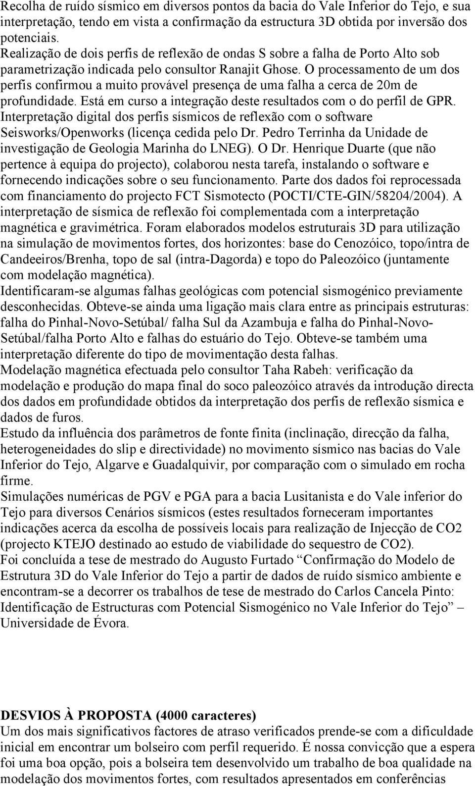 O processamento de um dos perfis confirmou a muito provável presença de uma falha a cerca de 20m de profundidade. Está em curso a integração deste resultados com o do perfil de GPR.