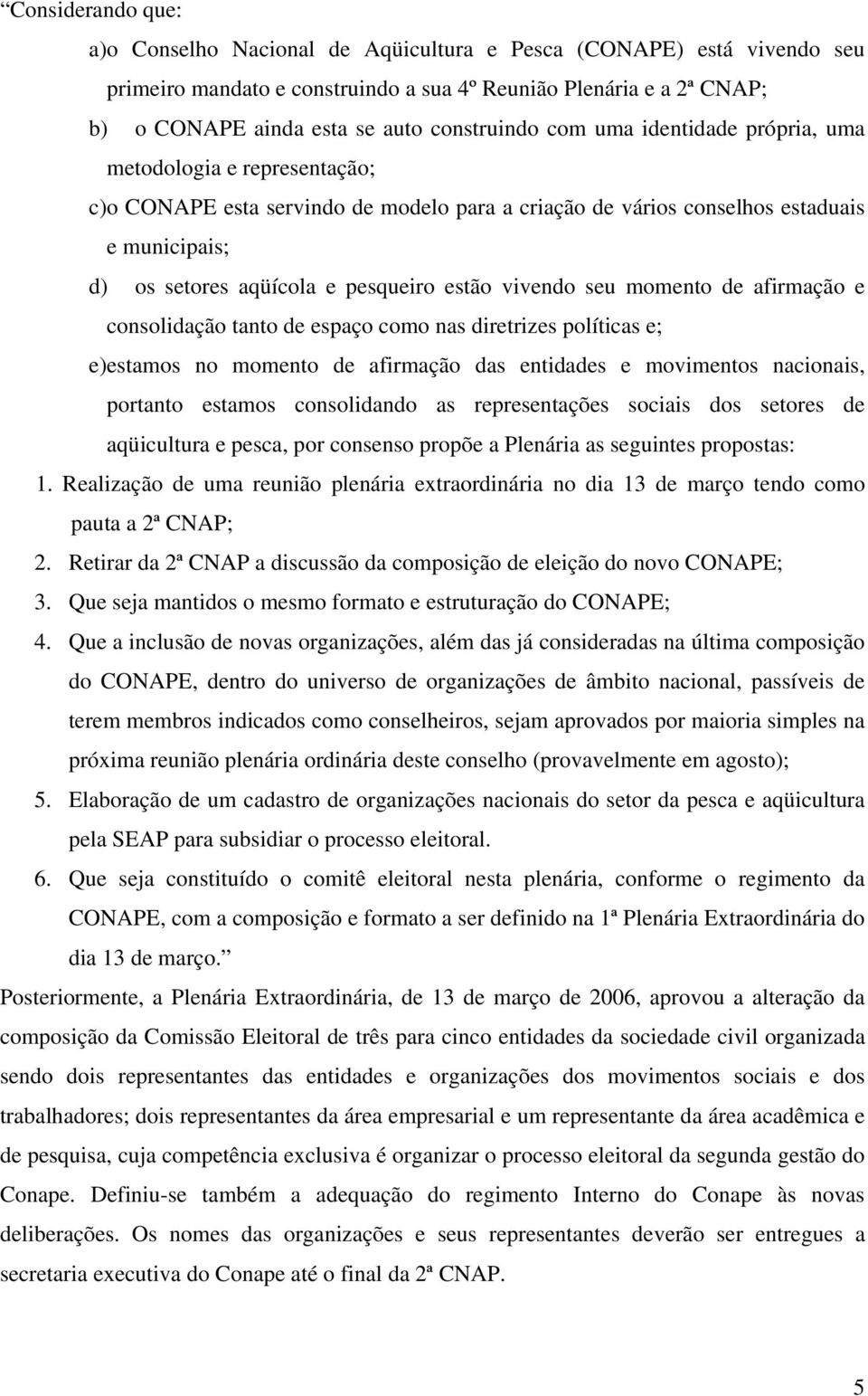 pesqueiro estão vivendo seu momento de afirmação e consolidação tanto de espaço como nas diretrizes políticas e; e) estamos no momento de afirmação das entidades e movimentos nacionais, portanto