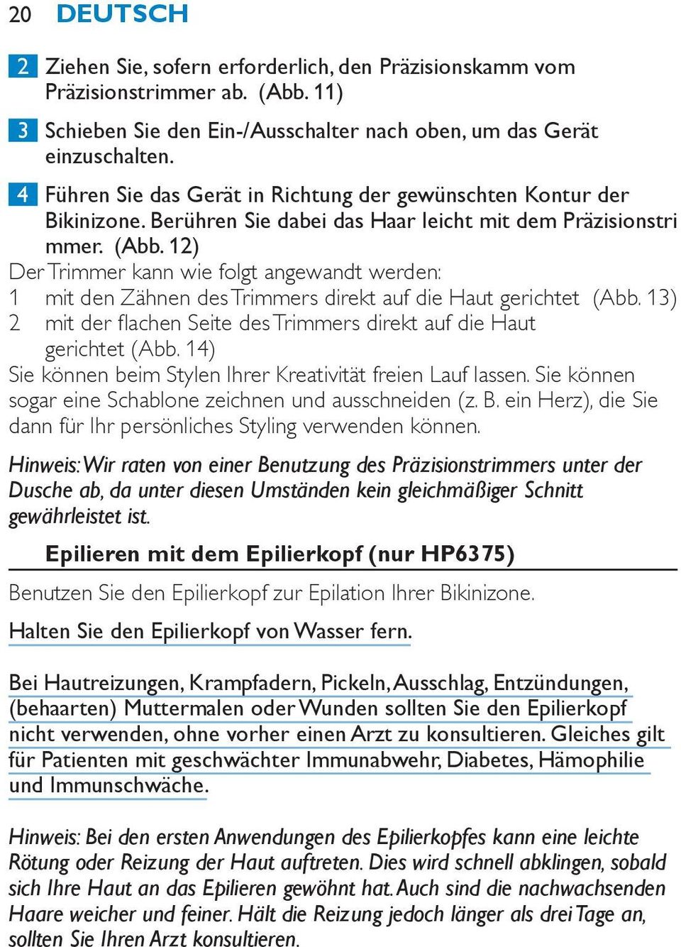 12) Der Trimmer kann wie folgt angewandt werden: 1 mit den Zähnen des Trimmers direkt auf die Haut gerichtet (Abb. 13) 2 mit der flachen Seite des Trimmers direkt auf die Haut gerichtet (Abb.