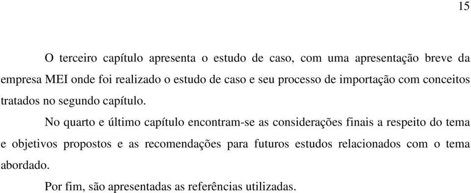 No quarto e último capítulo encontram-se as considerações finais a respeito do tema e objetivos propostos e