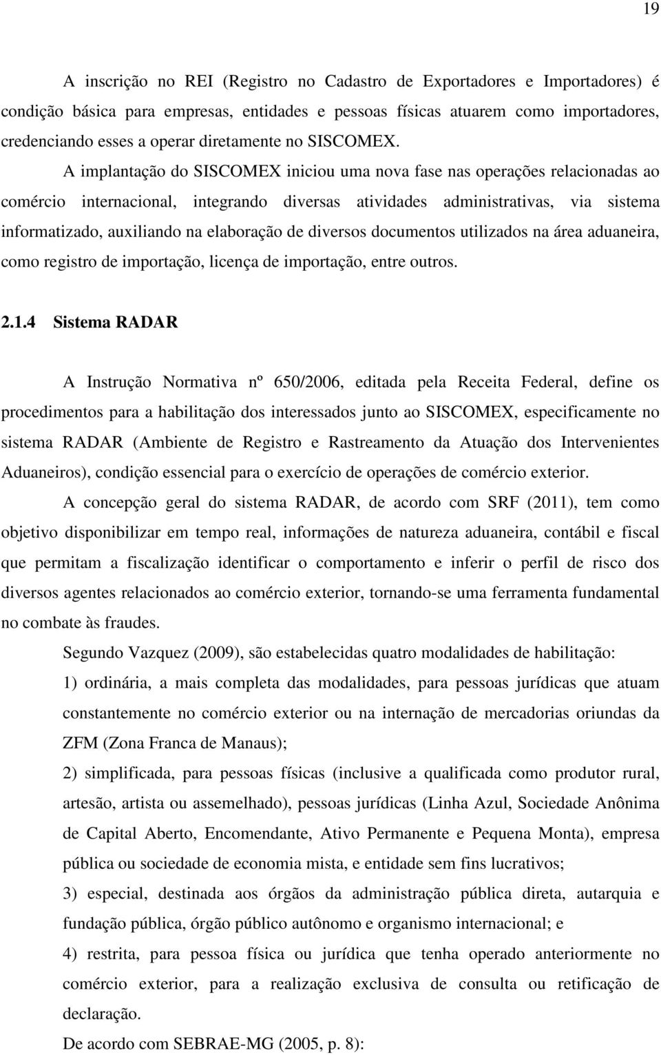 A implantação do SISCOMEX iniciou uma nova fase nas operações relacionadas ao comércio internacional, integrando diversas atividades administrativas, via sistema informatizado, auxiliando na