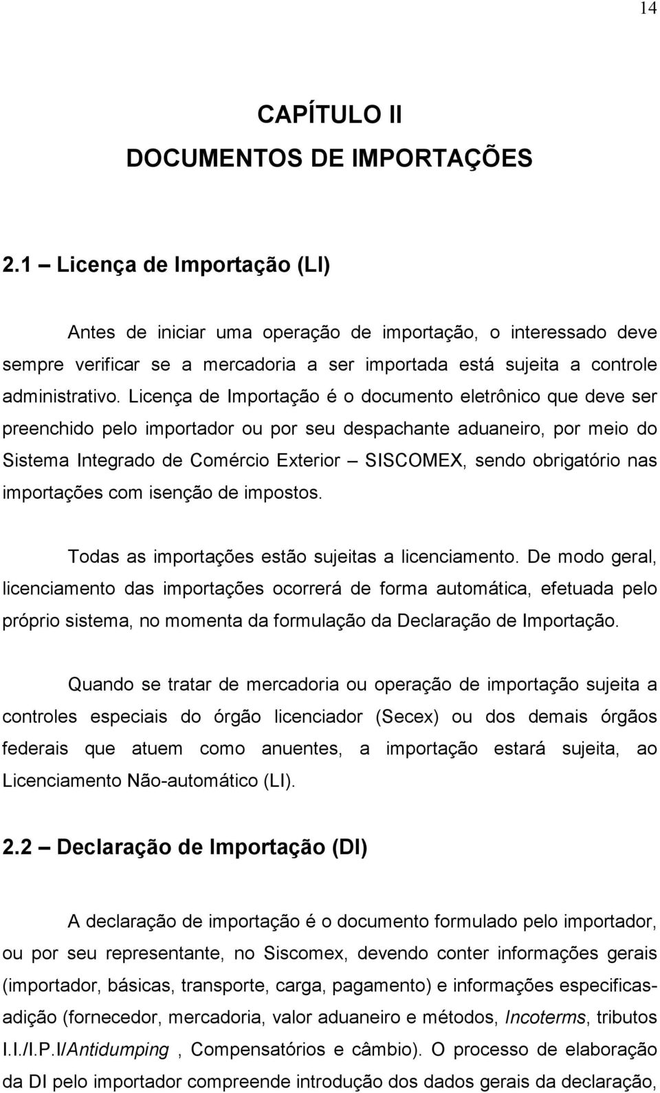 Licença de Importação é o documento eletrônico que deve ser preenchido pelo importador ou por seu despachante aduaneiro, por meio do Sistema Integrado de Comércio Exterior SISCOMEX, sendo obrigatório