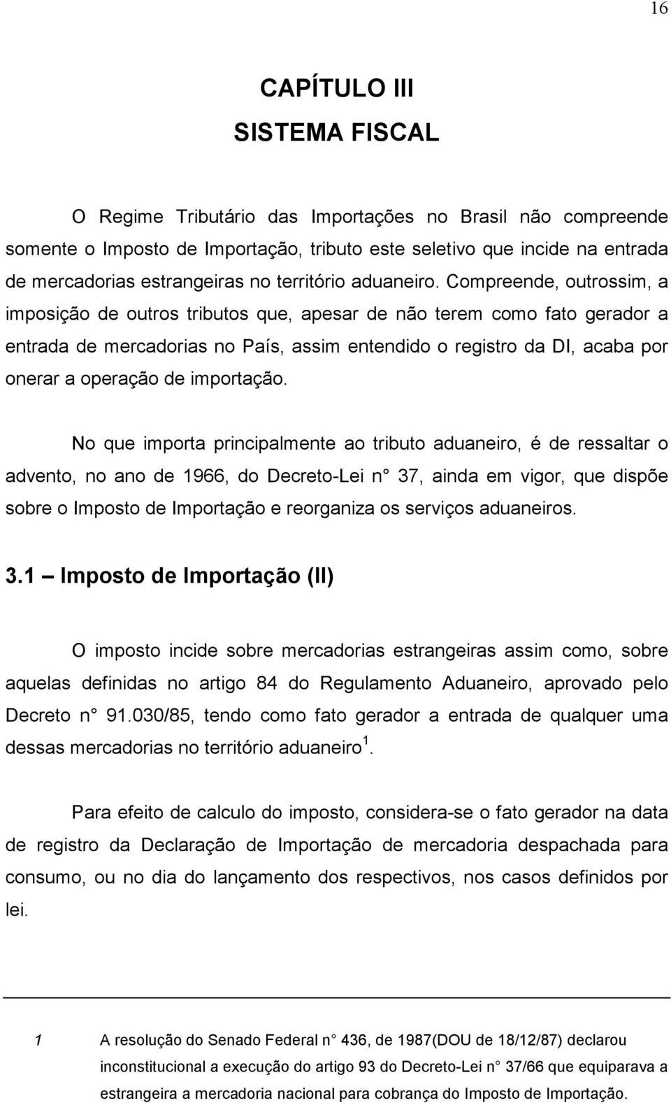 Compreende, outrossim, a imposição de outros tributos que, apesar de não terem como fato gerador a entrada de mercadorias no País, assim entendido o registro da DI, acaba por onerar a operação de