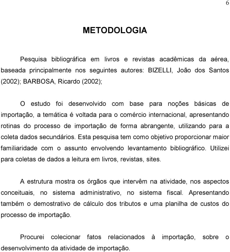 coleta dados secundários. Esta pesquisa tem como objetivo proporcionar maior familiaridade com o assunto envolvendo levantamento bibliográfico.