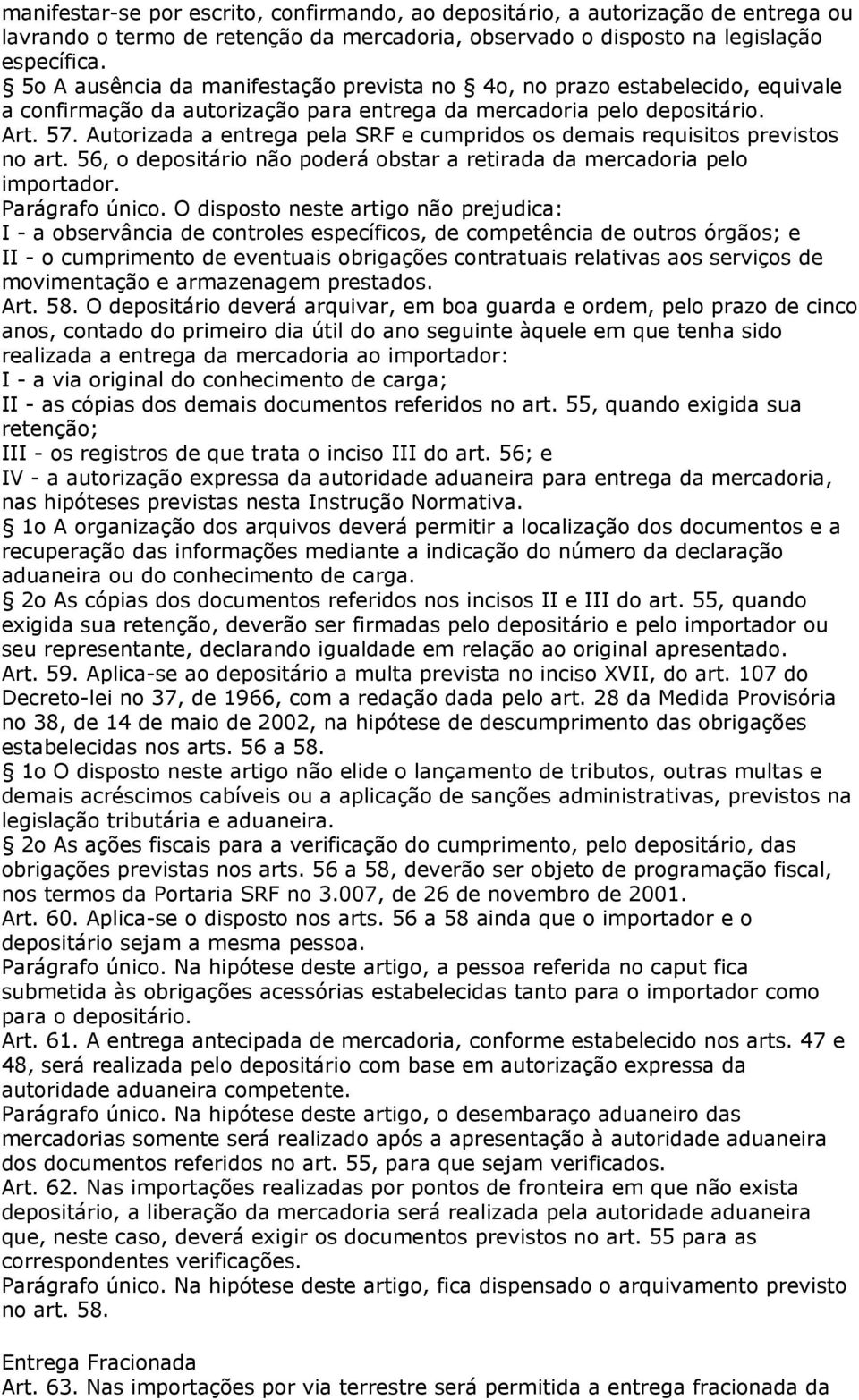 Autorizada a entrega pela SRF e cumpridos os demais requisitos previstos no art. 56, o depositário não poderá obstar a retirada da mercadoria pelo importador. Parágrafo único.