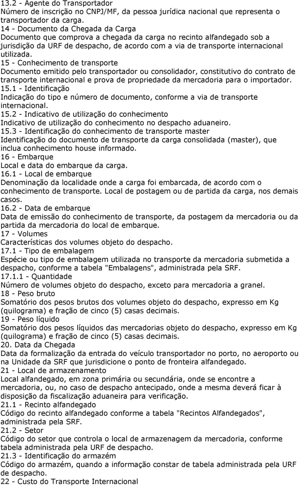 15 - Conhecimento de transporte Documento emitido pelo transportador ou consolidador, constitutivo do contrato de transporte internacional e prova de propriedade da mercadoria para o importador. 15.