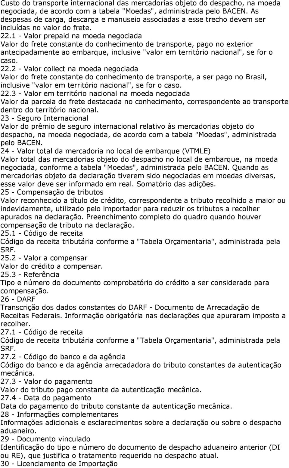 1 - Valor prepaid na moeda negociada Valor do frete constante do conhecimento de transporte, pago no exterior antecipadamente ao embarque, inclusive "valor em território nacional", se for o caso. 22.