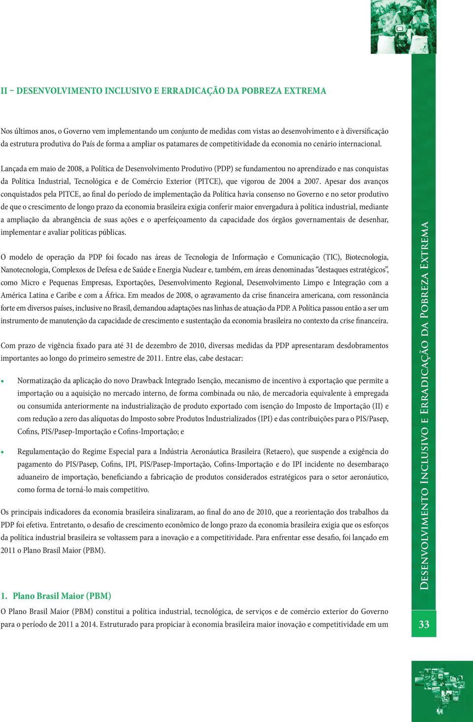 Lançada em maio de 2008, a Política de Desenvolvimento Produtivo (PDP) se fundamentou no aprendizado e nas conquistas da Política Industrial, Tecnológica e de Comércio Exterior (PITCE), que vigorou