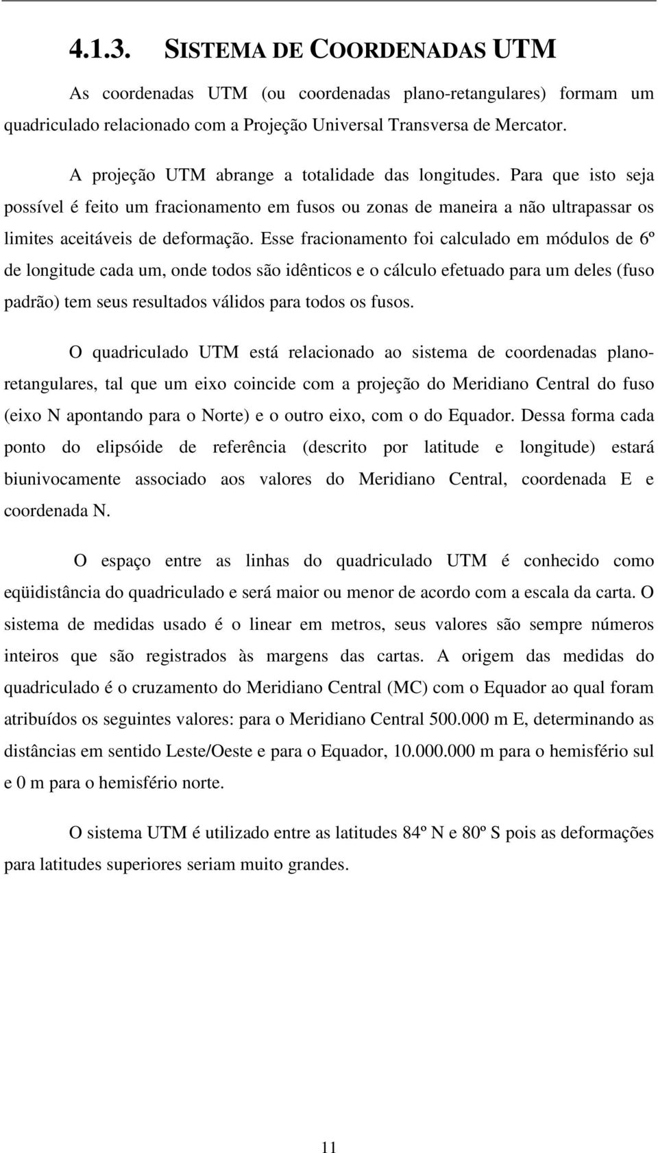 Esse fracionamento foi calculado em módulos de 6º de longitude cada um, onde todos são idênticos e o cálculo efetuado para um deles (fuso padrão) tem seus resultados válidos para todos os fusos.