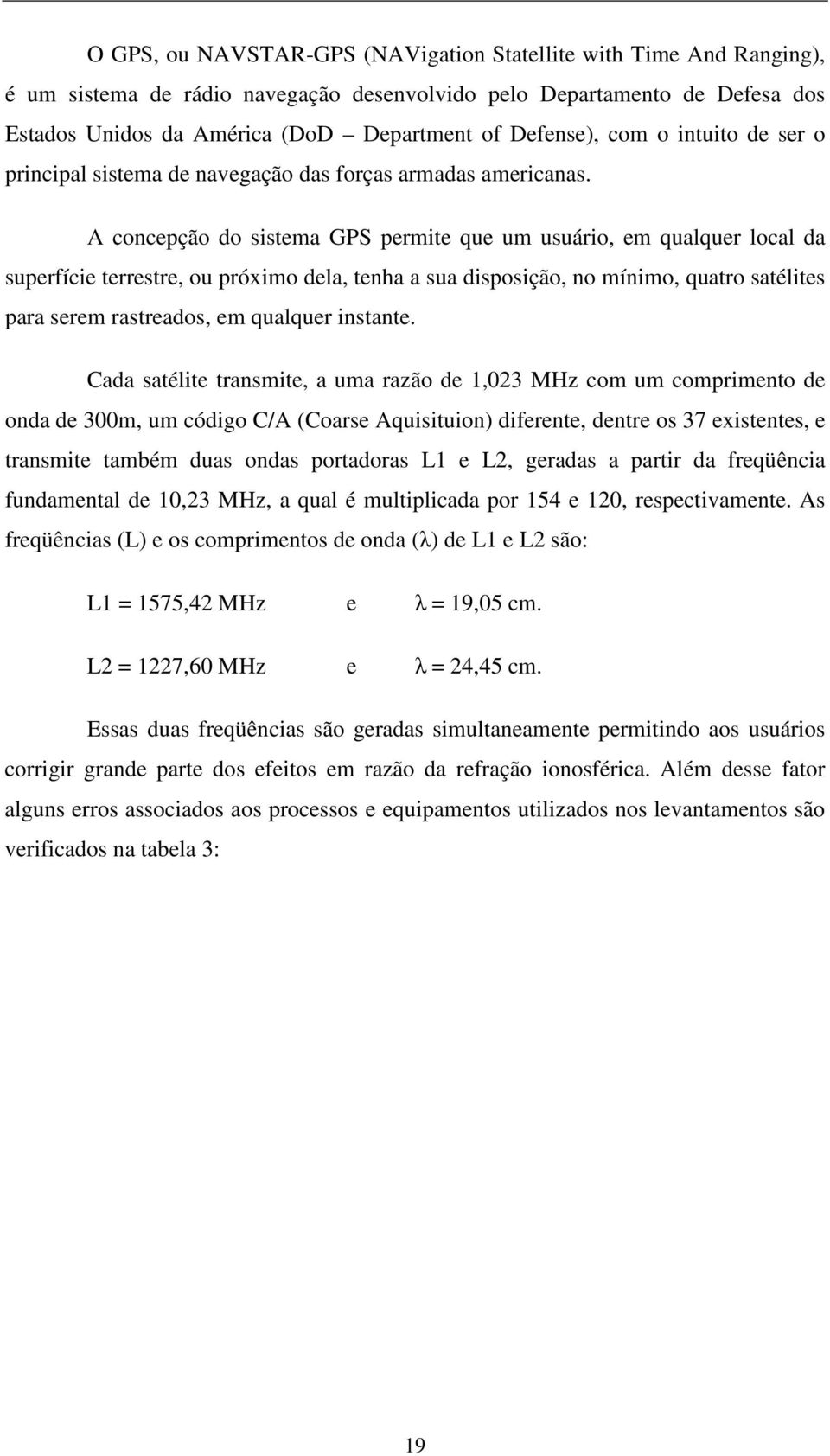 A concepção do sistema GPS permite que um usuário, em qualquer local da superfície terrestre, ou próximo dela, tenha a sua disposição, no mínimo, quatro satélites para serem rastreados, em qualquer