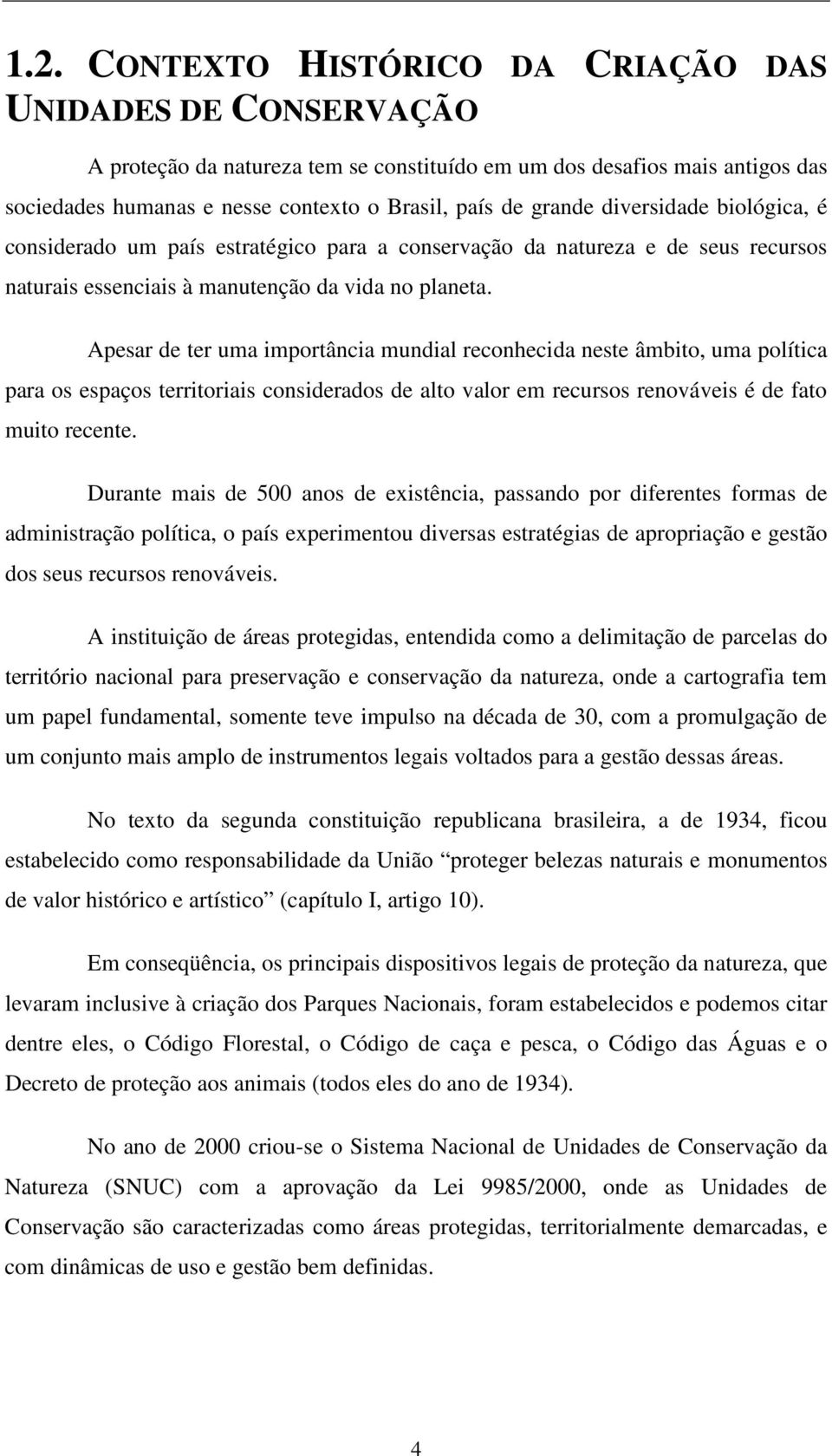 Apesar de ter uma importância mundial reconhecida neste âmbito, uma política para os espaços territoriais considerados de alto valor em recursos renováveis é de fato muito recente.