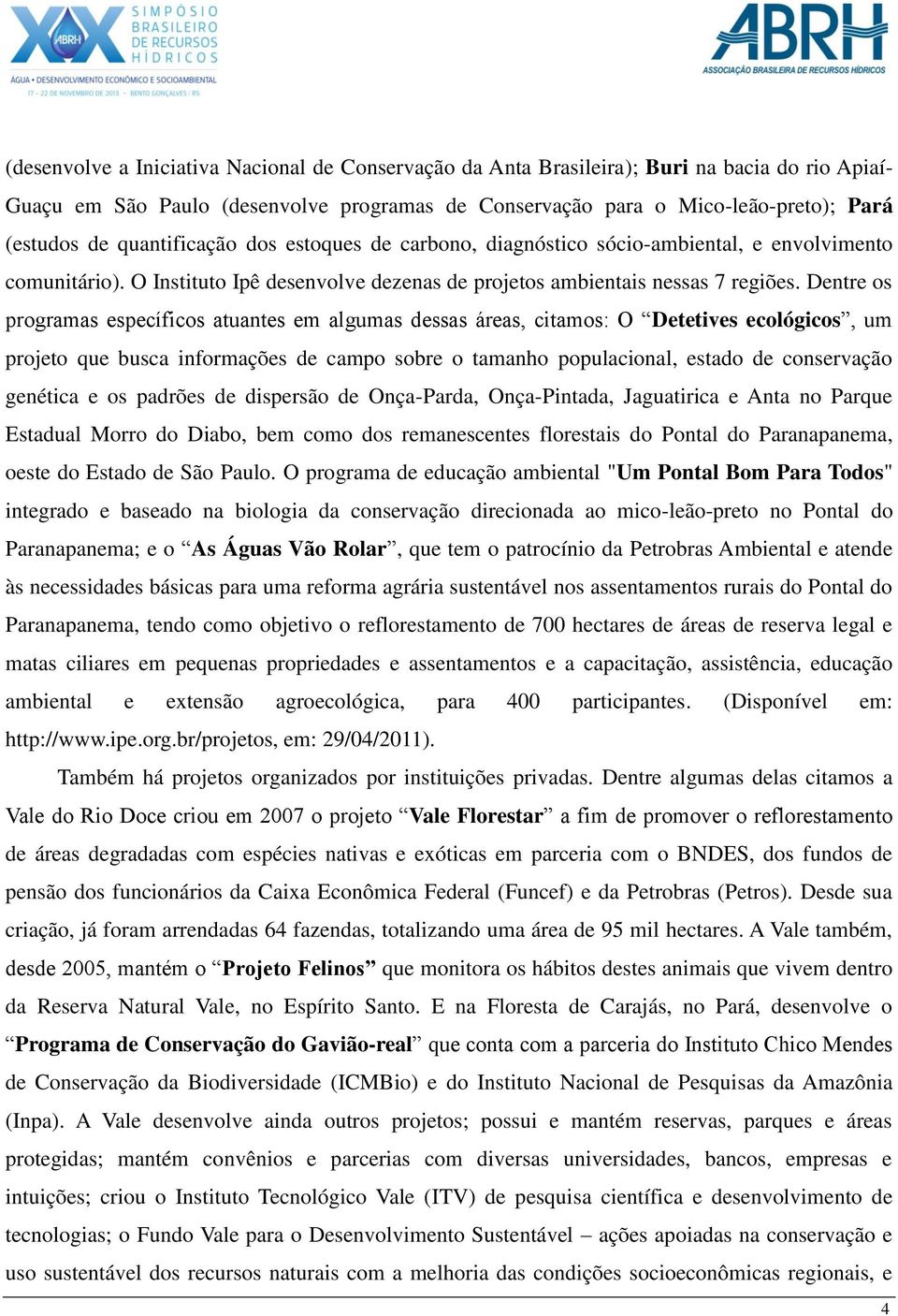 Dentre os programas específicos atuantes em algumas dessas áreas, citamos: O Detetives ecológicos, um projeto que busca informações de campo sobre o tamanho populacional, estado de conservação