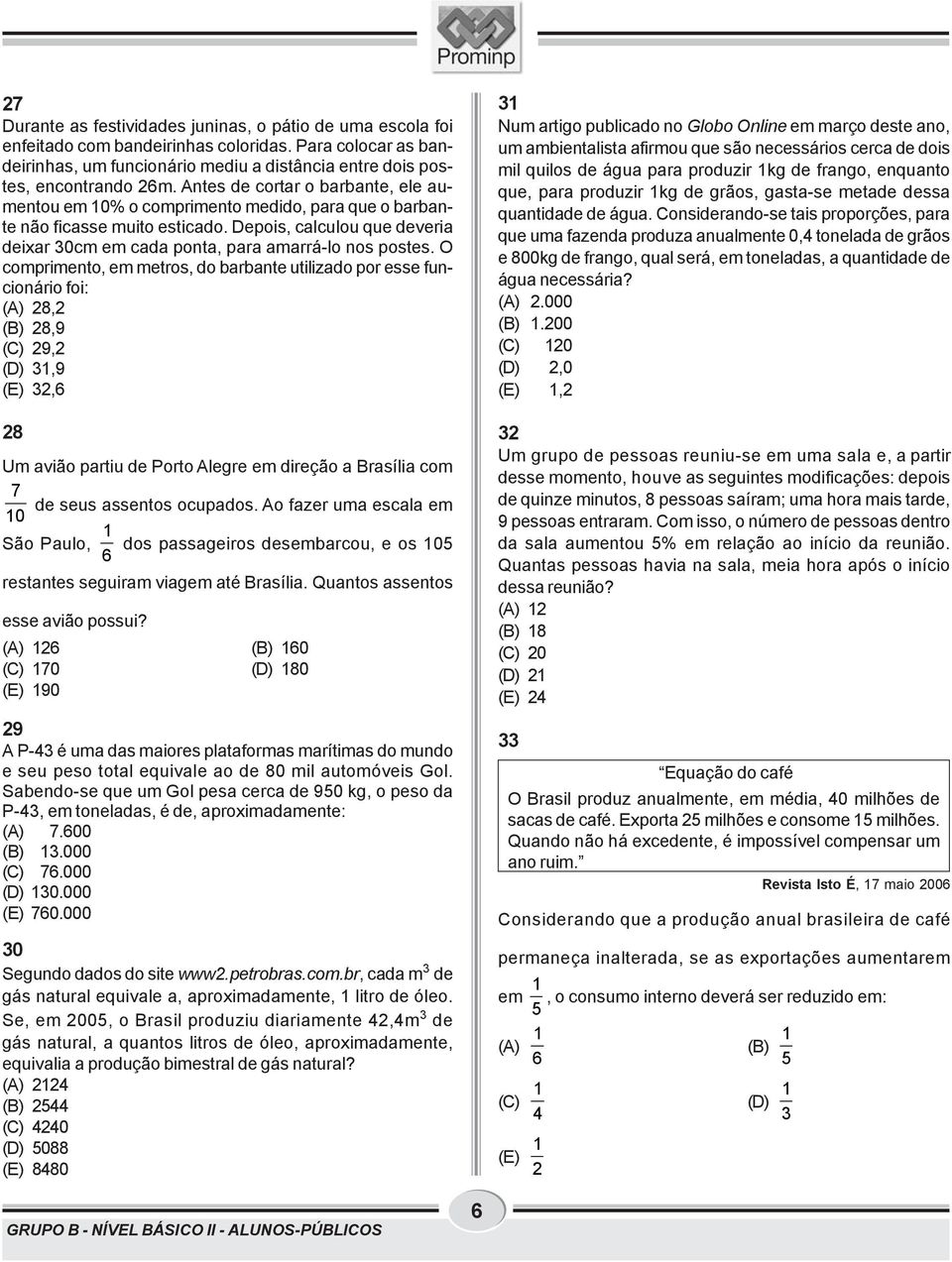 O comprimento, em metros, do barbante utilizado por esse funcionário foi: (A) 28,2 (B) 28,9 (C) 29,2 (D),9 (E) 2,6 28 Um avião partiu de Porto Alegre em direção a Brasília com 7 de seus assentos