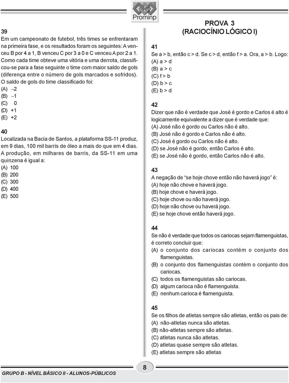 O saldo de gols do time classificado foi: (A) 2 (B) (C) 0 (D) + (E) +2 40 Localizada na Bacia de Santos, a plataforma SS- produz, em 9 dias, 00 mil barris de óleo a mais do que em 4 dias.