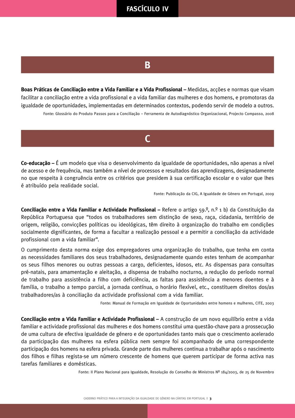 c Co-educação É um modelo que visa o desenvolvimento da igualdade de oportunidades, não apenas a nível de acesso e de frequência, mas também a nível de processos e resultados das aprendizagens,