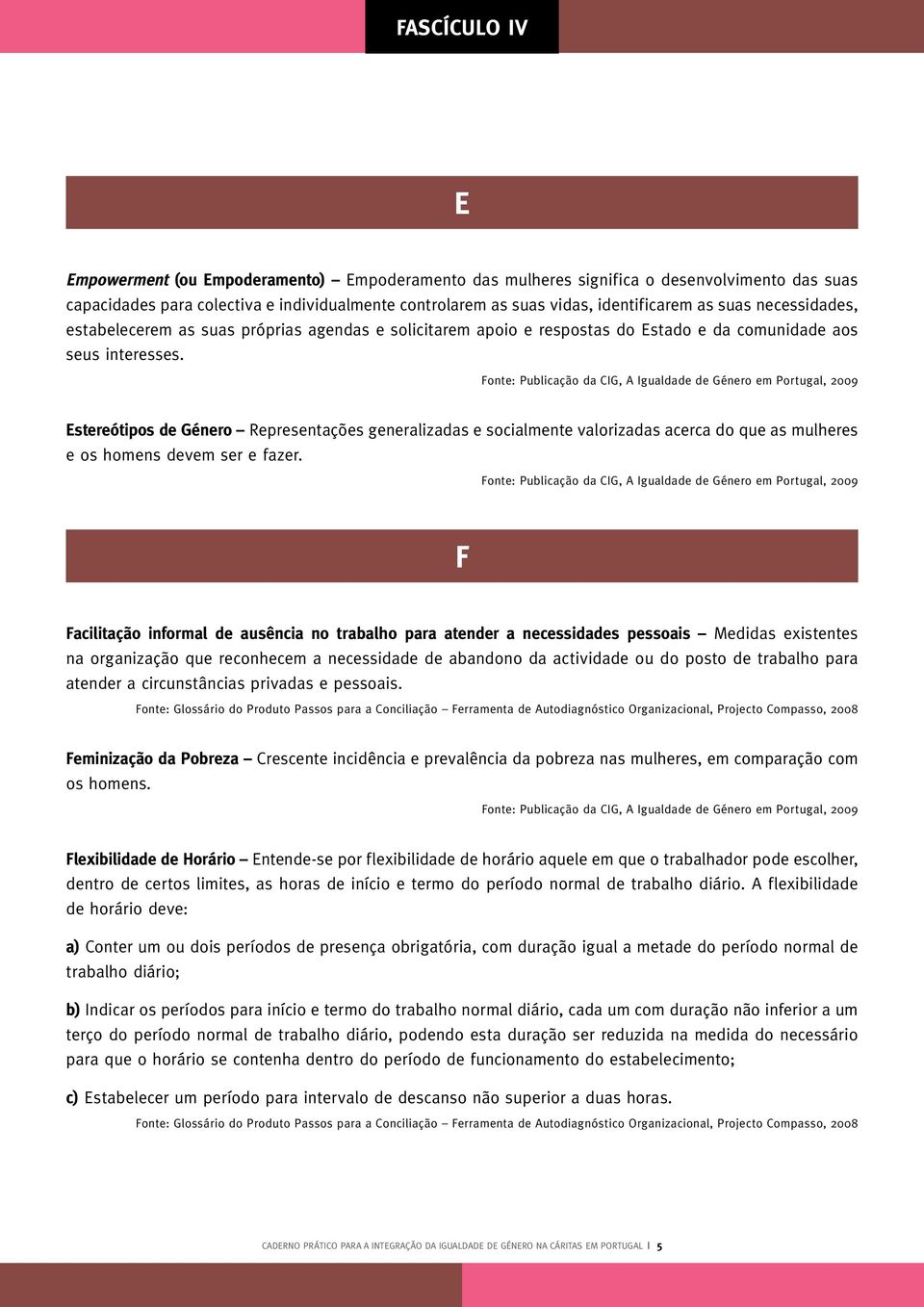 Estereótipos de Género Representações generalizadas e socialmente valorizadas acerca do que as mulheres e os homens devem ser e fazer.